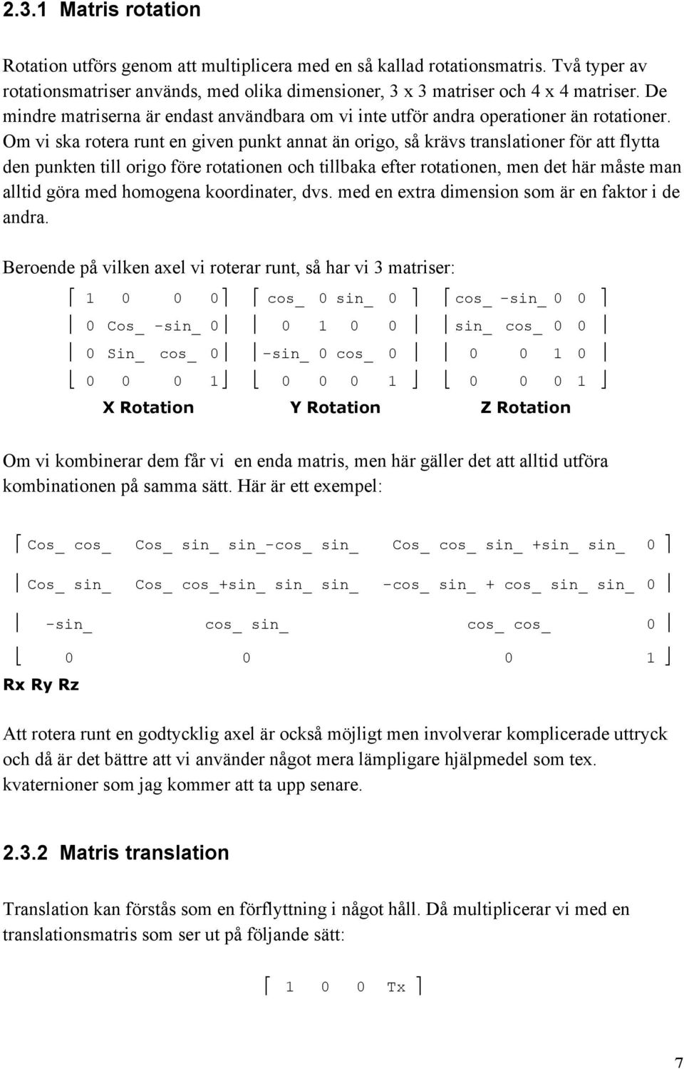 Om vi ska rotera runt en given punkt annat än origo, så krävs translationer för att flytta den punkten till origo före rotationen och tillbaka efter rotationen, men det här måste man alltid göra med