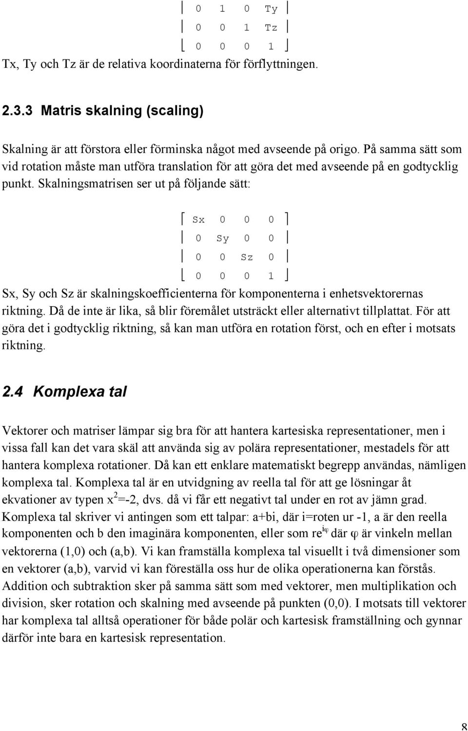 Skalningsmatrisen ser ut på följande sätt: Sx 0 0 0 0 Sy 0 0 0 0 Sz 0 0 0 0 1 Sx, Sy och Sz är skalningskoefficienterna för komponenterna i enhetsvektorernas riktning.