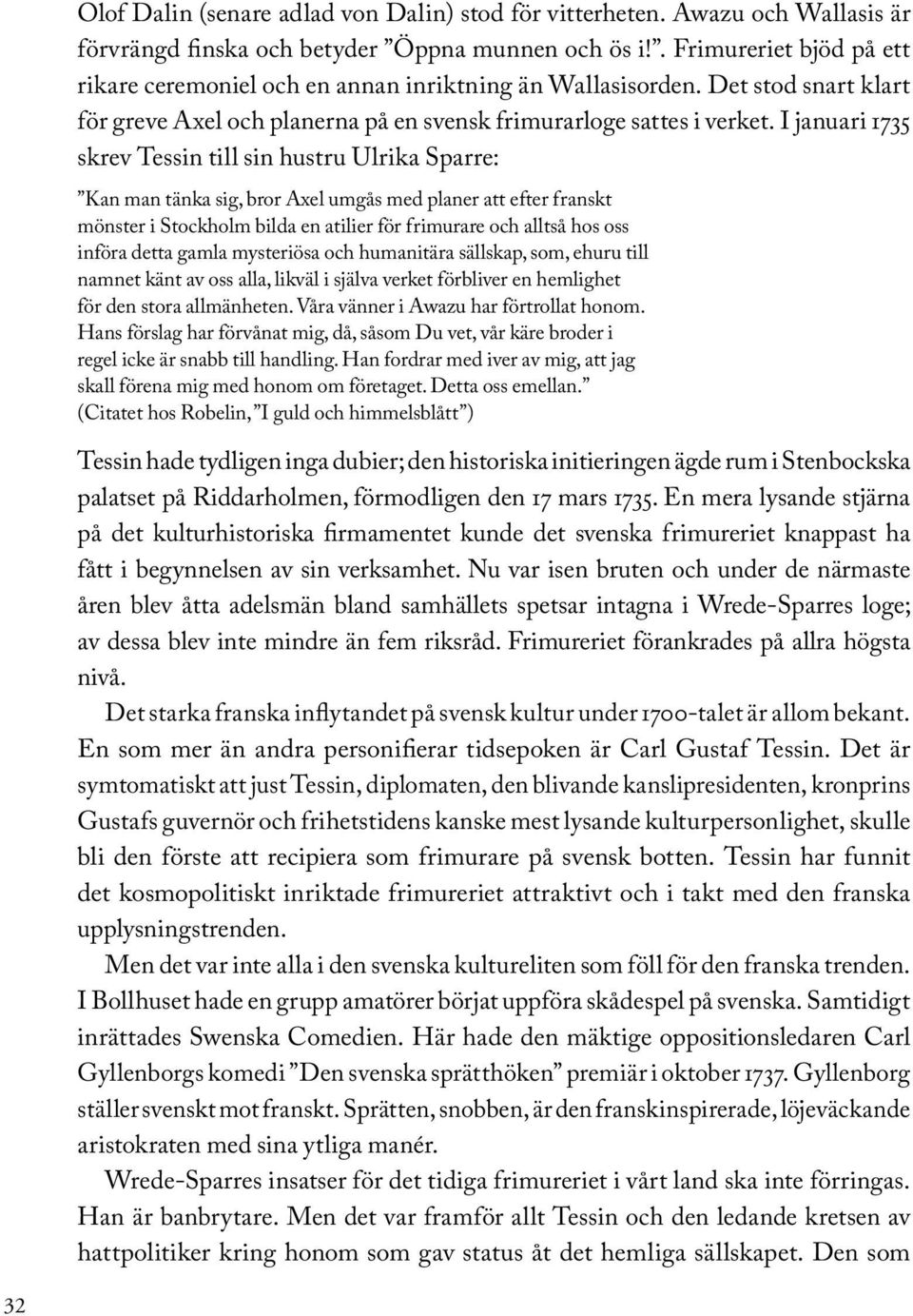 I januari 1735 skrev Tessin till sin hustru Ulrika Sparre: Kan man tänka sig, bror Axel umgås med planer att efter franskt mönster i Stockholm bilda en atilier för frimurare och alltså hos oss införa