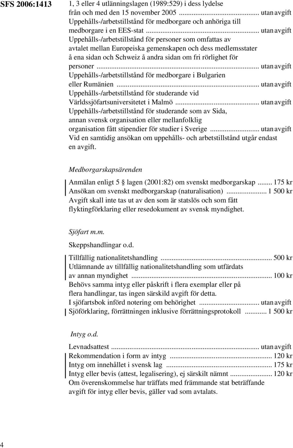 .. utan avgift Uppehålls-/arbetstillstånd för personer som omfattas av avtalet mellan Europeiska gemenskapen och dess medlemsstater å ena sidan och Schweiz å andra sidan om fri rörlighet för personer.