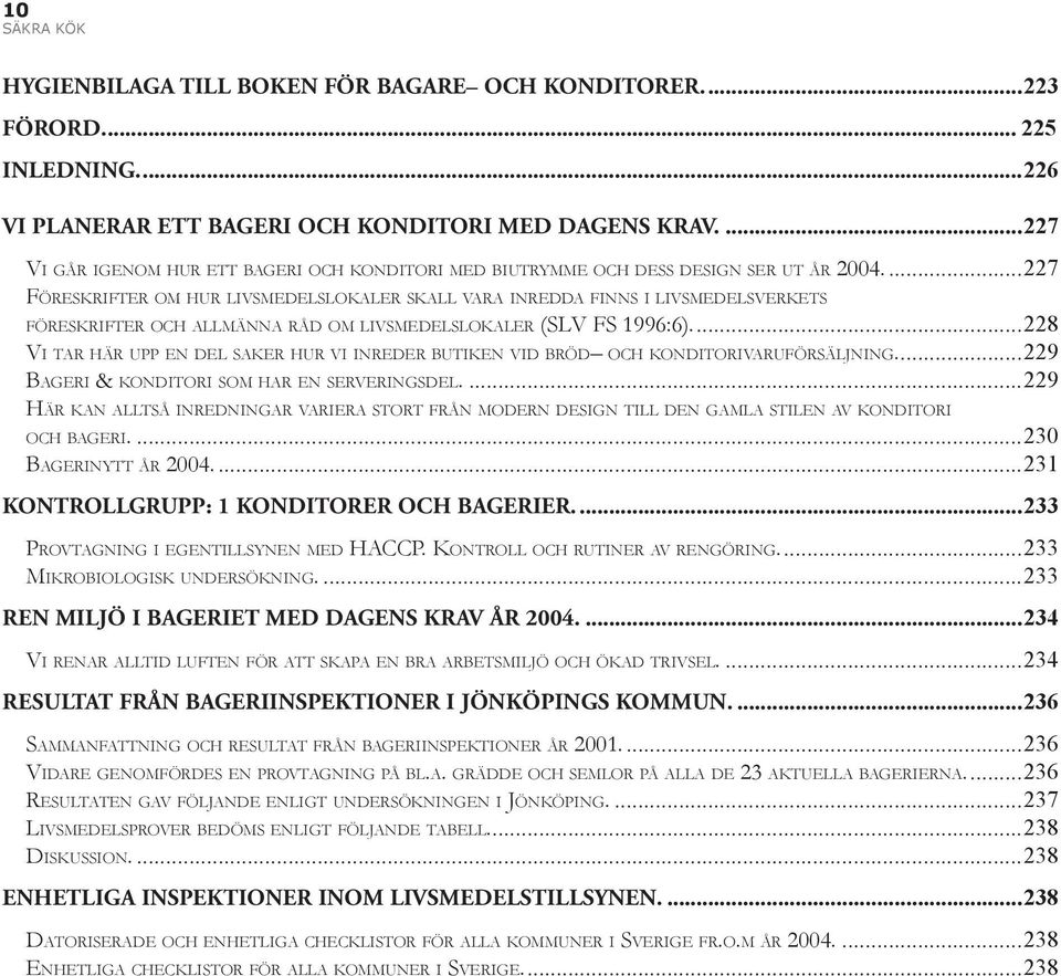 ...227 FÖRESKRIFTER OM HUR LIVSMEDELSLOKALER SKALL VARA INREDDA FINNS I LIVSMEDELSVERKETS FÖRESKRIFTER OCH ALLMÄNNA RÅD OM LIVSMEDELSLOKALER (SLV FS 1996:6).