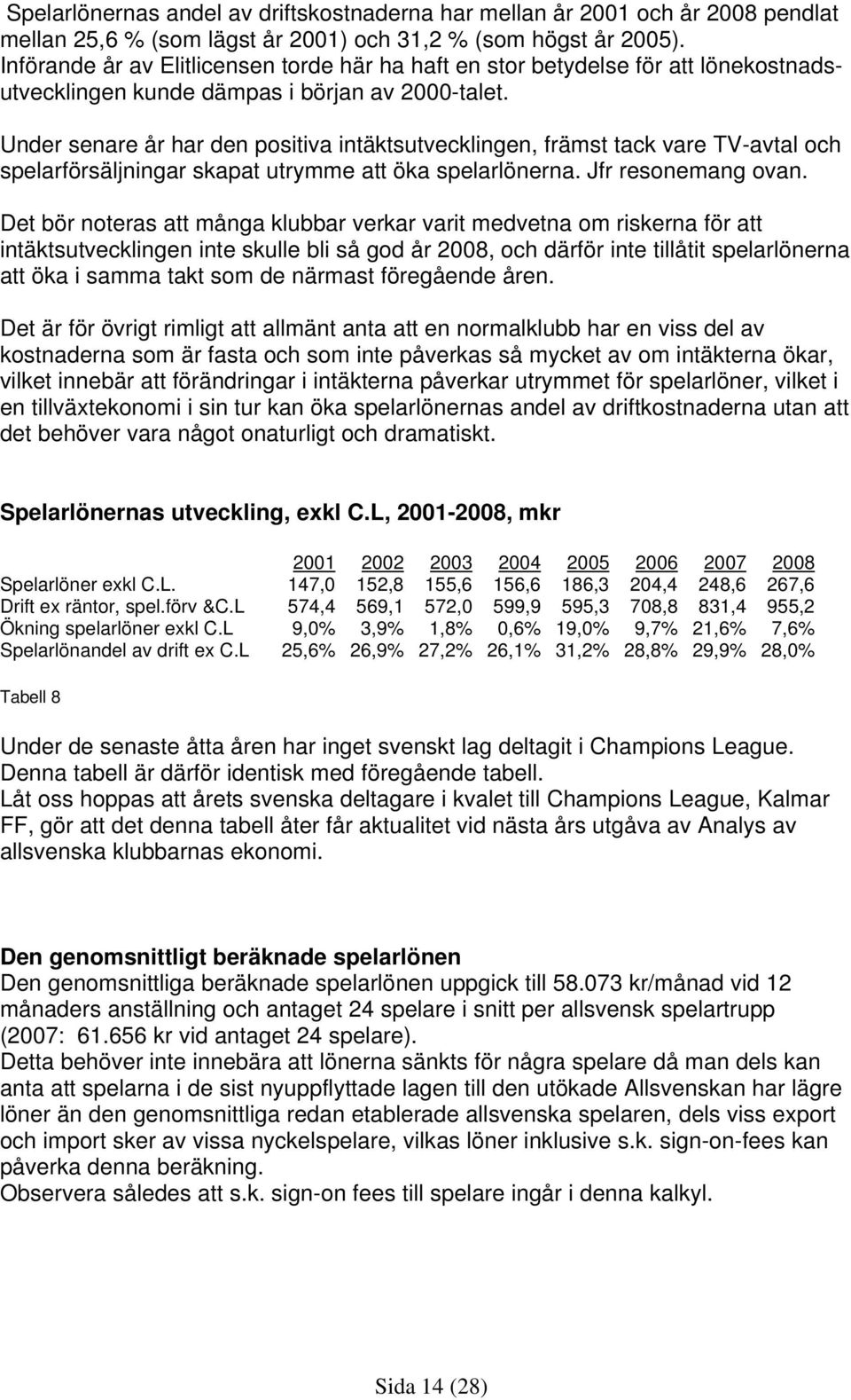 Under senare år har den positiva intäktsutvecklingen, främst tack vare TV-avtal och spelarförsäljningar skapat utrymme att öka spelarlönerna. Jfr resonemang ovan.