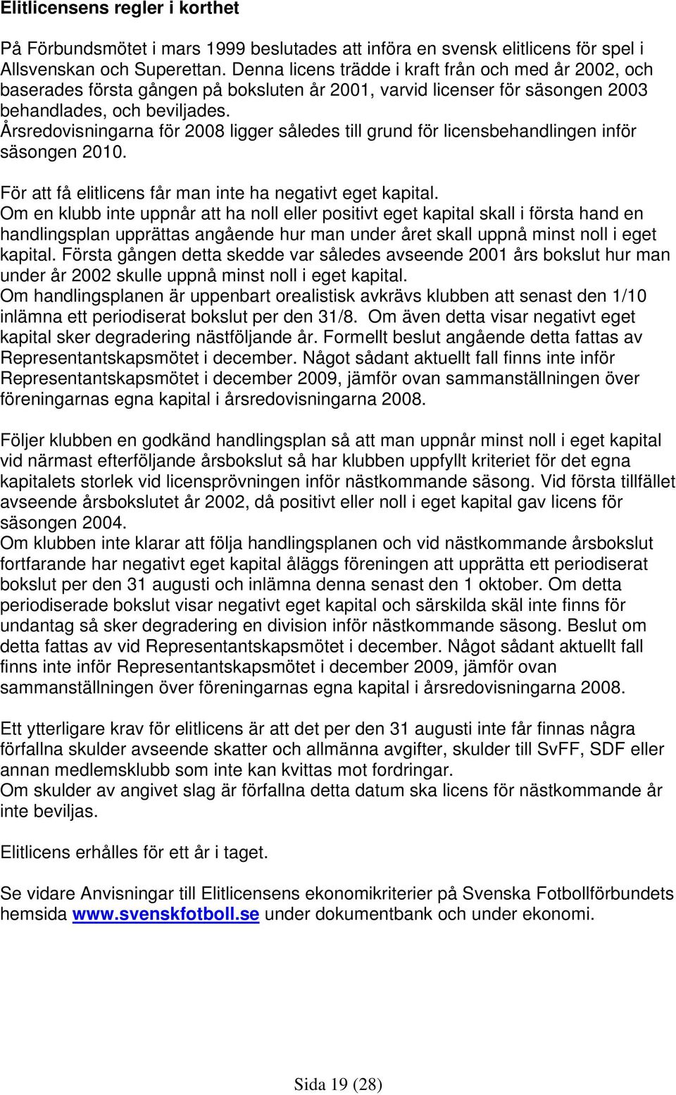 Årsredovisningarna för 2008 ligger således till grund för licensbehandlingen inför säsongen 2010. För att få elitlicens får man inte ha negativt eget kapital.