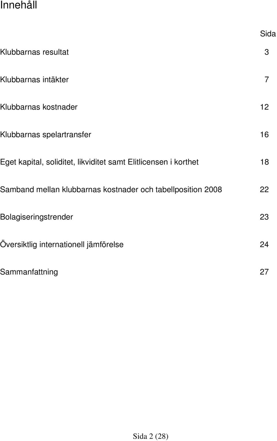 i korthet 18 Samband mellan klubbarnas kostnader och tabellposition 2008 22