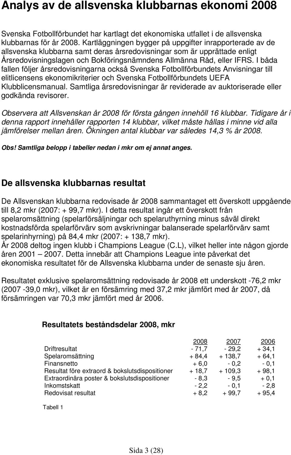 I båda fallen följer årsredovisningarna också Svenska Fotbollförbundets Anvisningar till elitlicensens ekonomikriterier och Svenska Fotbollförbundets UEFA Klubblicensmanual.