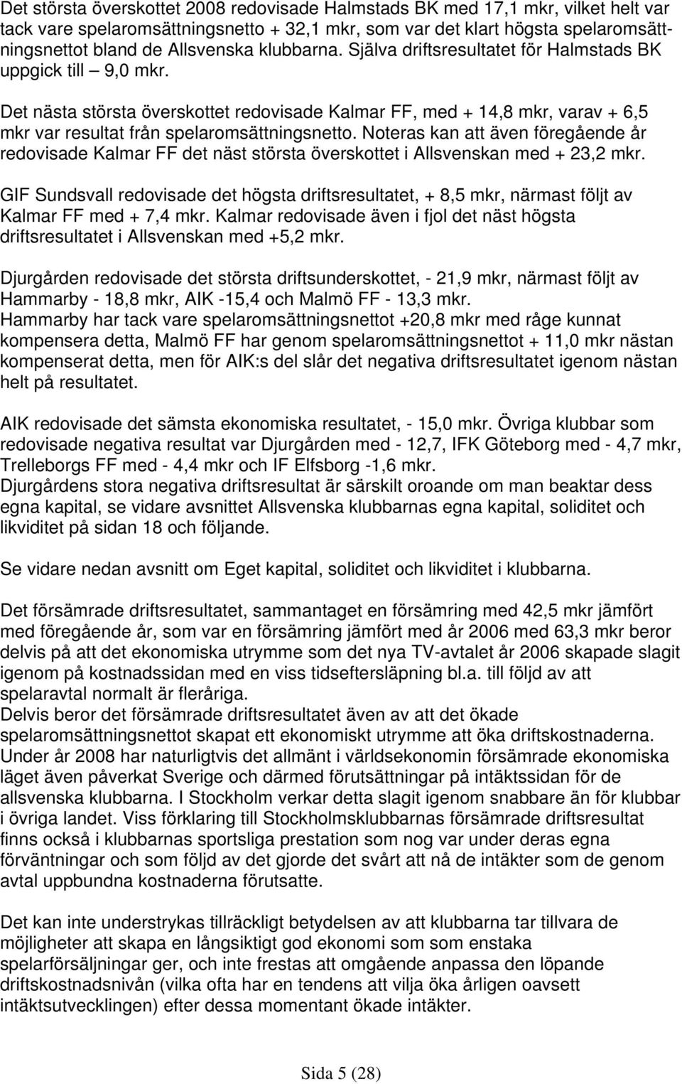 Noteras kan att även föregående år redovisade Kalmar FF det näst största överskottet i Allsvenskan med + 23,2 mkr.