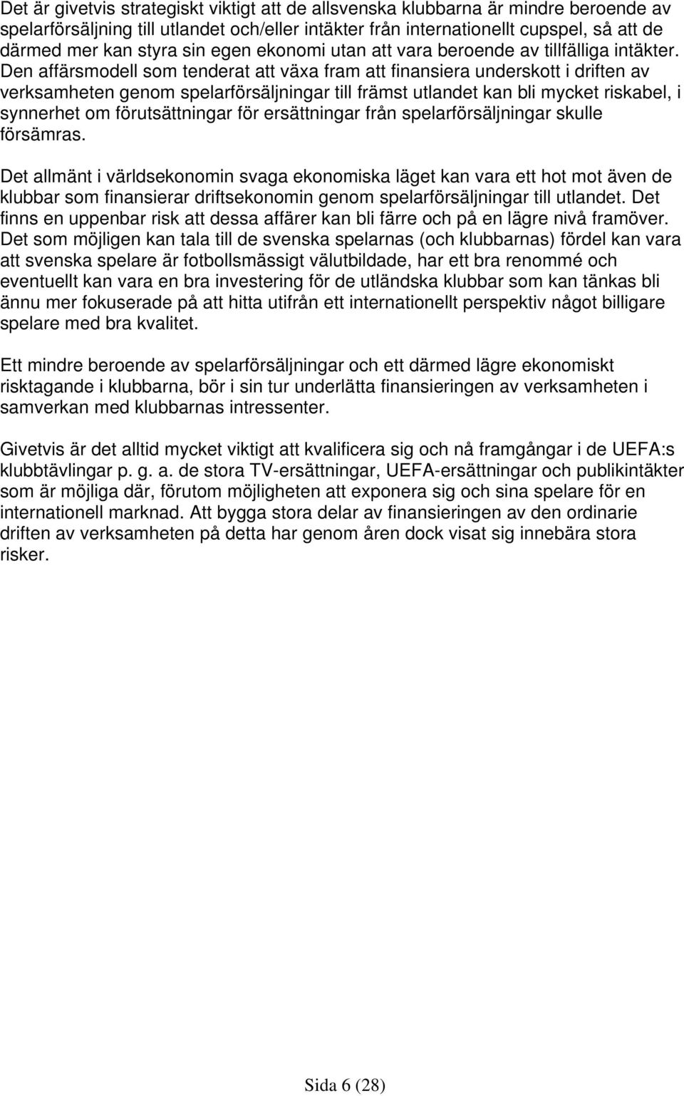 Den affärsmodell som tenderat att växa fram att finansiera underskott i driften av verksamheten genom spelarförsäljningar till främst utlandet kan bli mycket riskabel, i synnerhet om förutsättningar