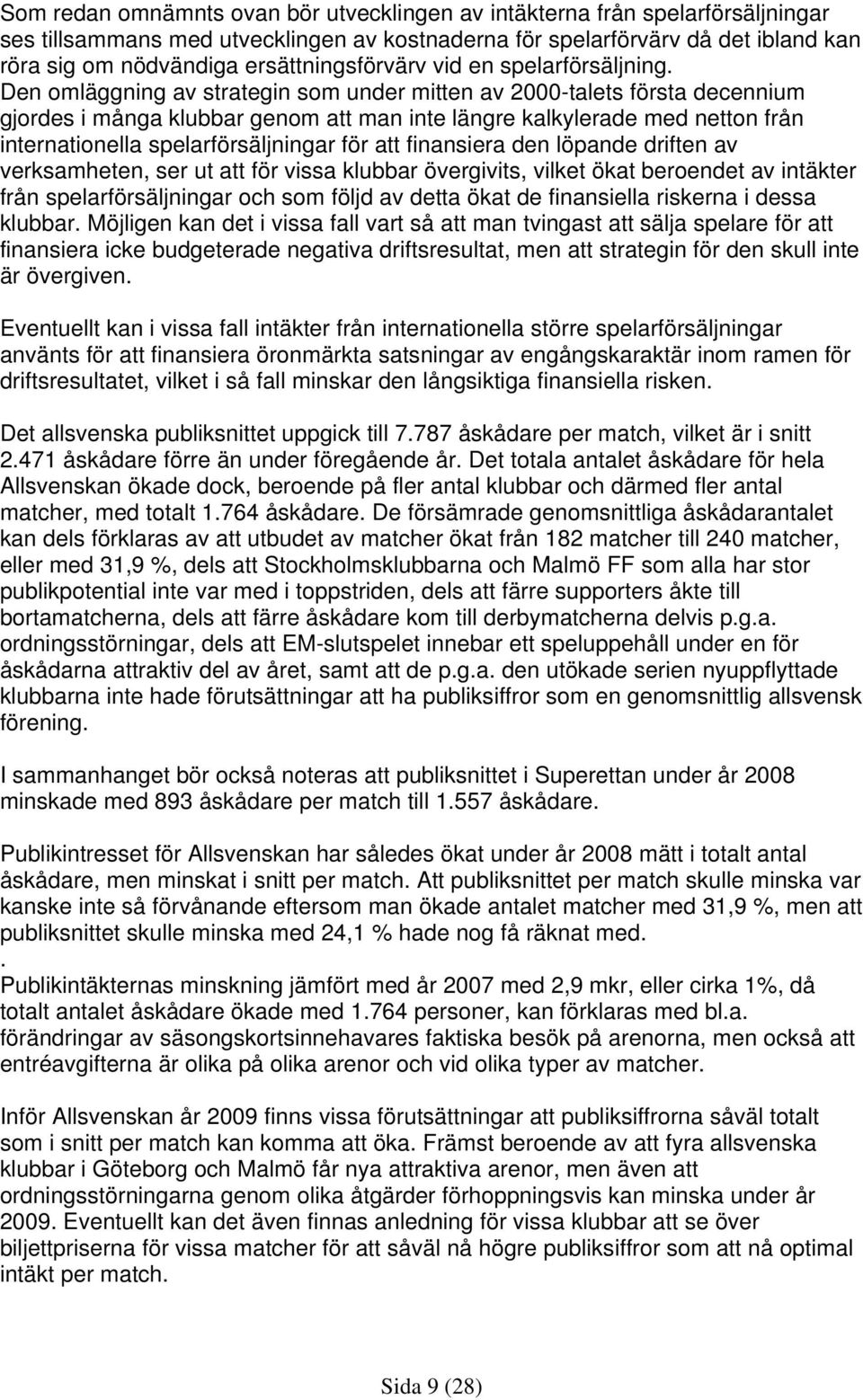 Den omläggning av strategin som under mitten av 2000-talets första decennium gjordes i många klubbar genom att man inte längre kalkylerade med netton från internationella spelarförsäljningar för att