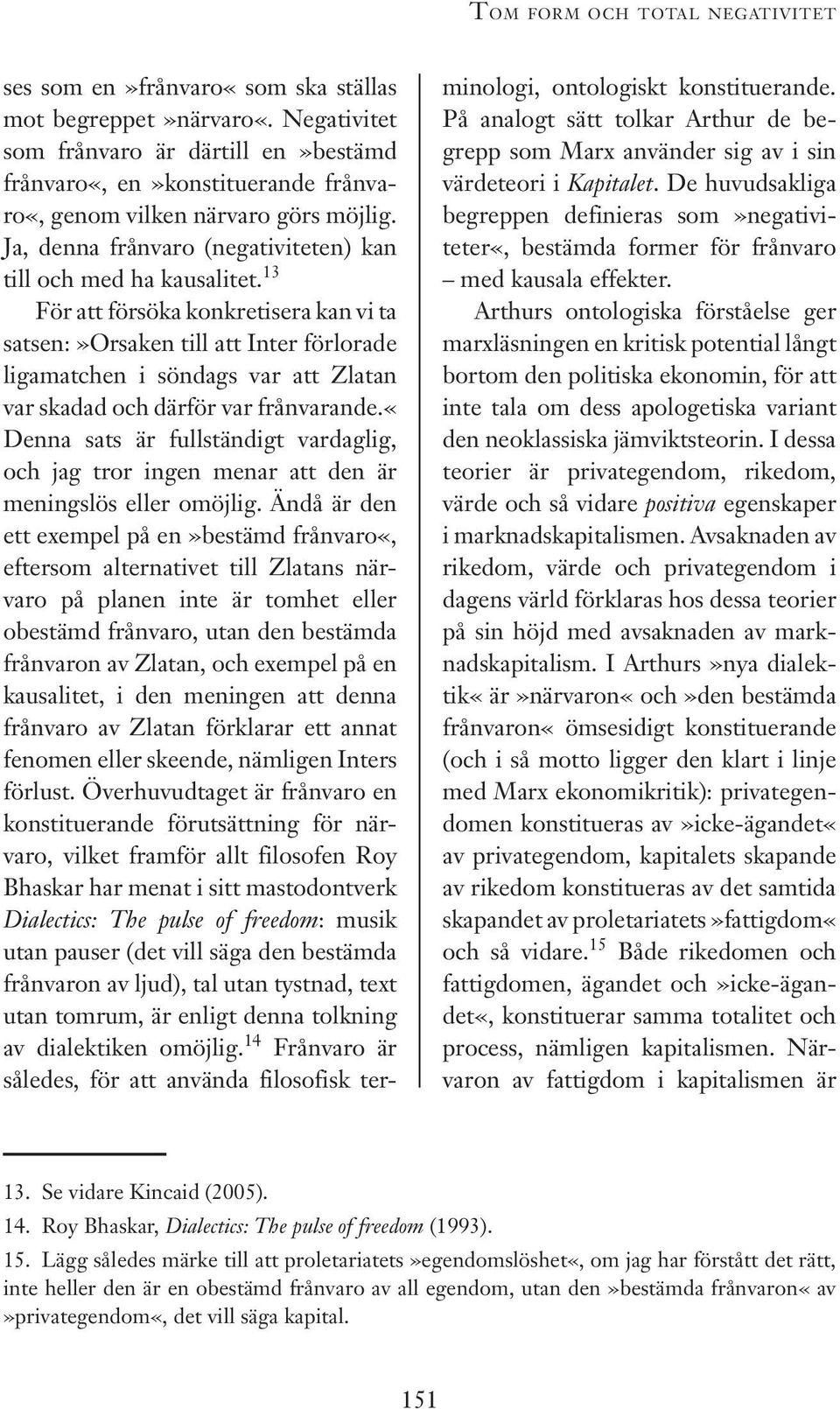 13 För att försöka konkretisera kan vi ta satsen:»orsaken till att Inter förlorade ligamatchen i söndags var att Zlatan var skadad och därför var frånvarande.