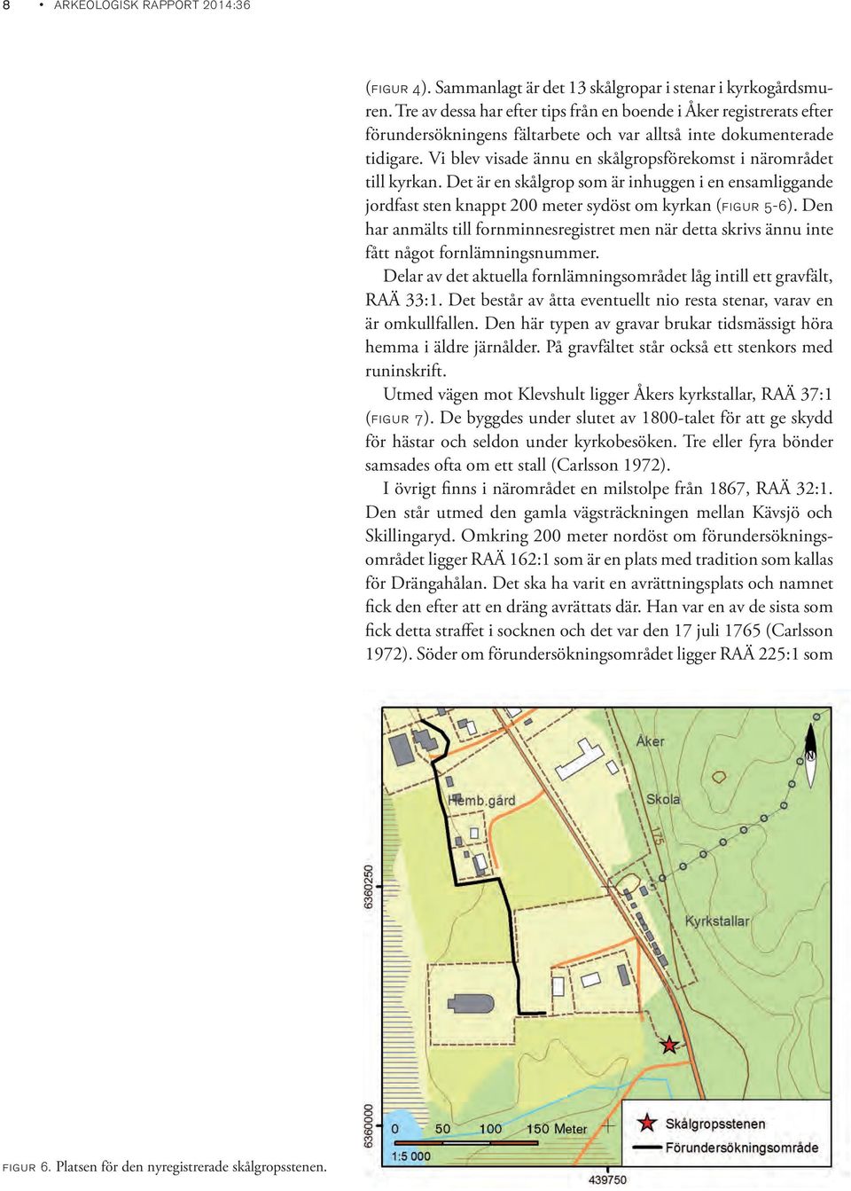 Vi blev visade ännu en skålgropsförekomst i närområdet till kyrkan. Det är en skålgrop som är inhuggen i en ensamliggande jordfast sten knappt 200 meter sydöst om kyrkan (figur 5-6).