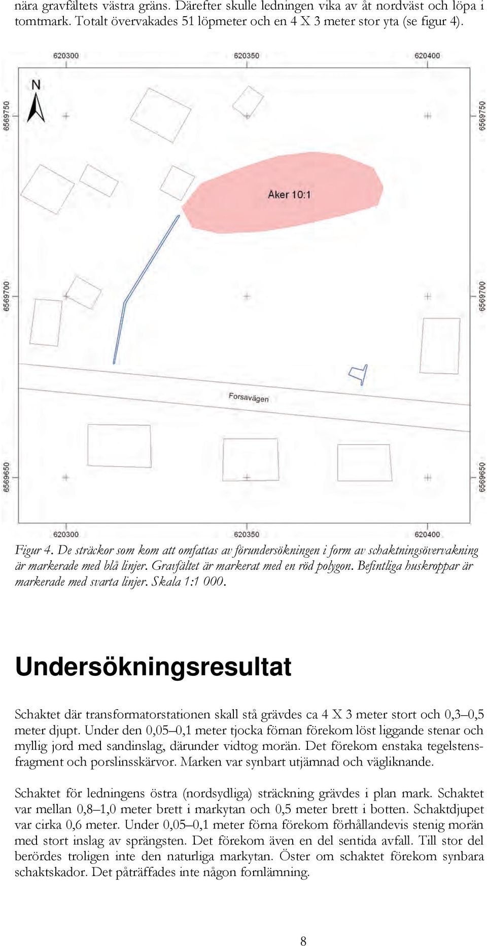 Befintliga huskroppar är markerade med svarta linjer. Skala 1:1 000. Undersökningsresultat Schaktet där transformatorstationen skall stå grävdes ca 4 X 3 meter stort och 0,3 0,5 meter djupt.