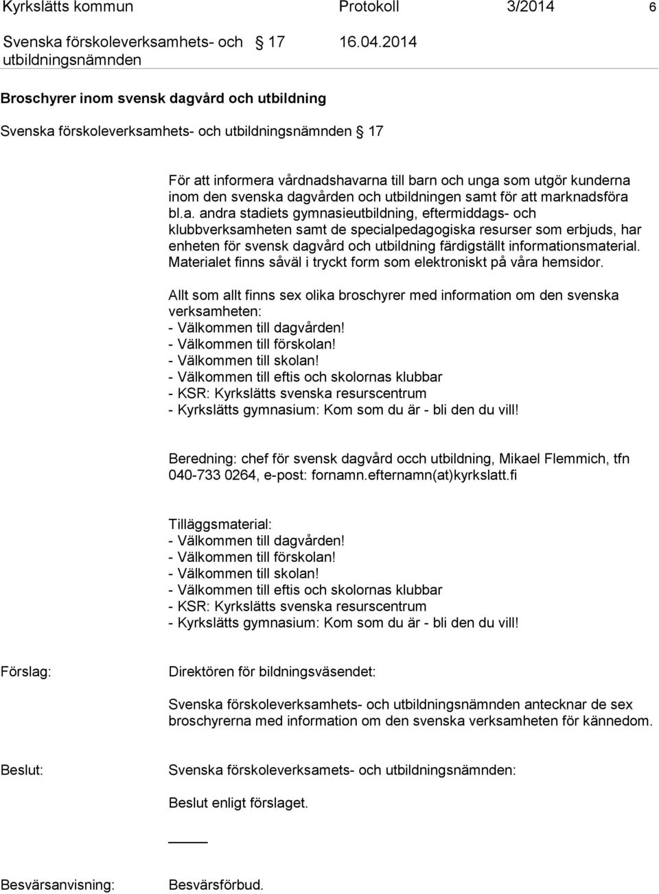 a. andra stadiets gymnasieutbildning, eftermiddags- och klubbverksamheten samt de specialpedagogiska resurser som erbjuds, har enheten för svensk dagvård och utbildning färdigställt