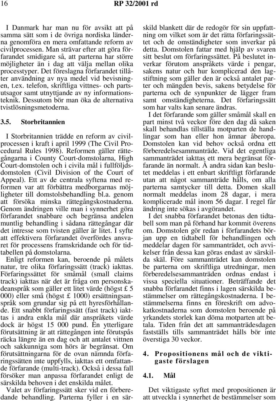 Det föreslagna förfarandet tillåter användning av nya medel vid bevisningen, t.ex. telefon, skriftliga vittnes- och partsutsagor samt utnyttjande av ny informationsteknik.