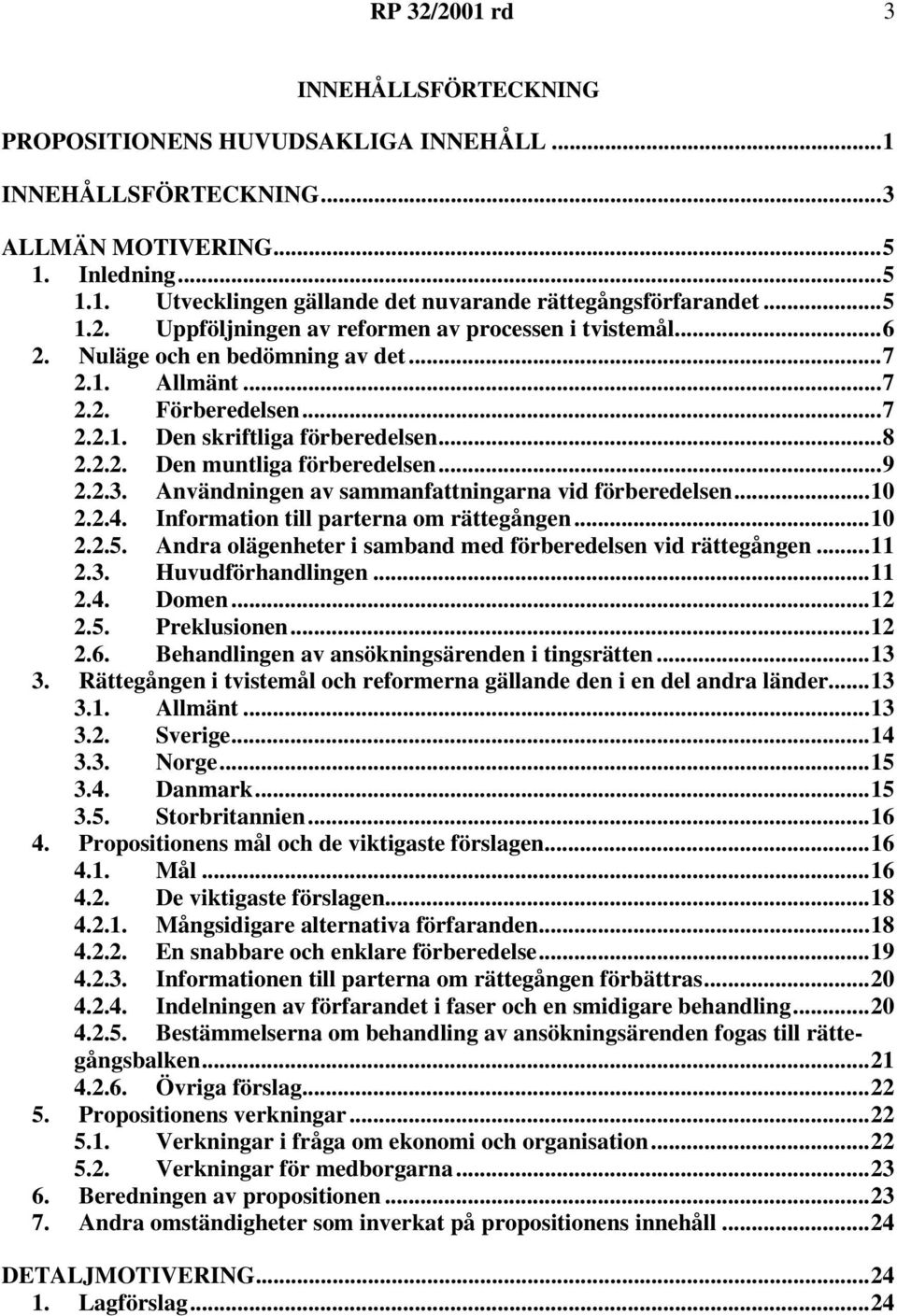 ..9 2.2.3. Användningen av sammanfattningarna vid förberedelsen...10 2.2.4. Information till parterna om rättegången...10 2.2.5. Andra olägenheter i samband med förberedelsen vid rättegången...11 2.3. Huvudförhandlingen.