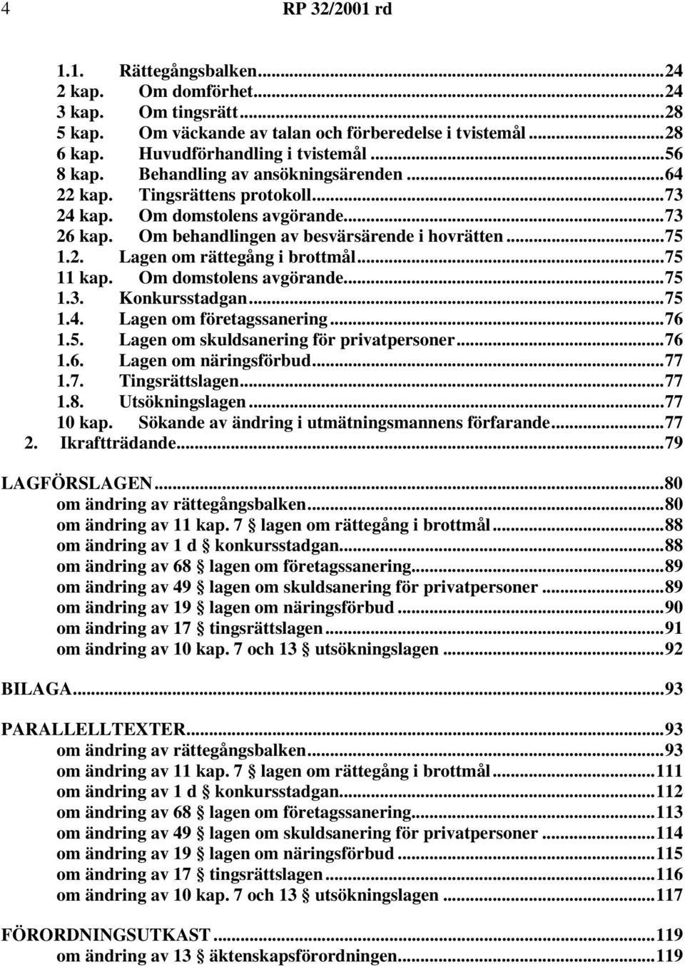 ..75 11 kap. Om domstolens avgörande...75 1.3. Konkursstadgan...75 1.4. Lagen om företagssanering...76 1.5. Lagen om skuldsanering för privatpersoner...76 1.6. Lagen om näringsförbud...77 1.7. Tingsrättslagen.