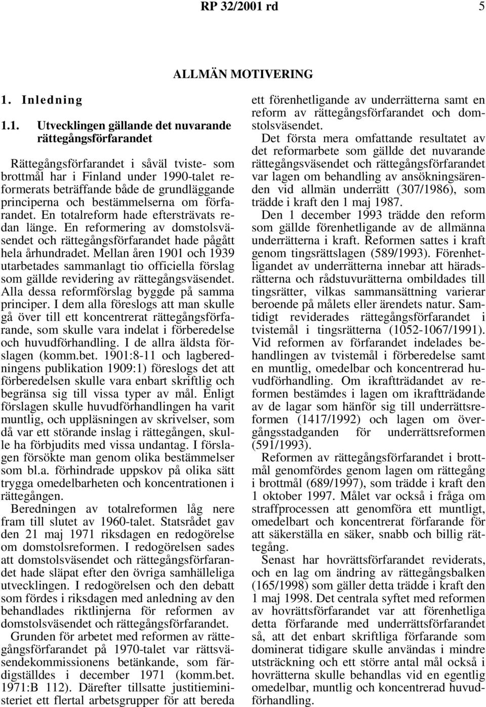 1. Utvecklingen gällande det nuvarande rättegångsförfarandet Rättegångsförfarandet i såväl tviste- som brottmål har i Finland under 1990-talet reformerats beträffande både de grundläggande
