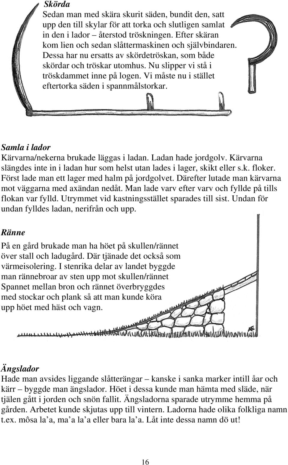 Vi måste nu i stället eftertorka säden i spannmålstorkar. Samla i lador Kärvarna/nekerna brukade läggas i ladan. Ladan hade jordgolv.