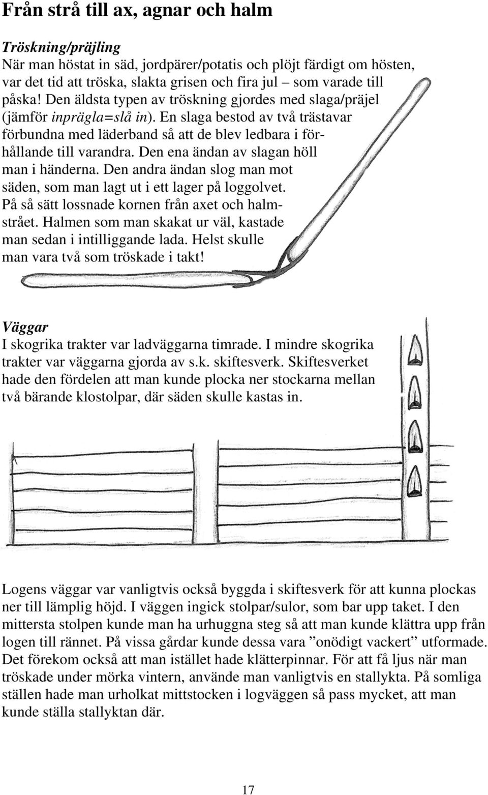 Den ena ändan av slagan höll man i händerna. Den andra ändan slog man mot säden, som man lagt ut i ett lager på loggolvet. På så sätt lossnade kornen från axet och halmstrået.