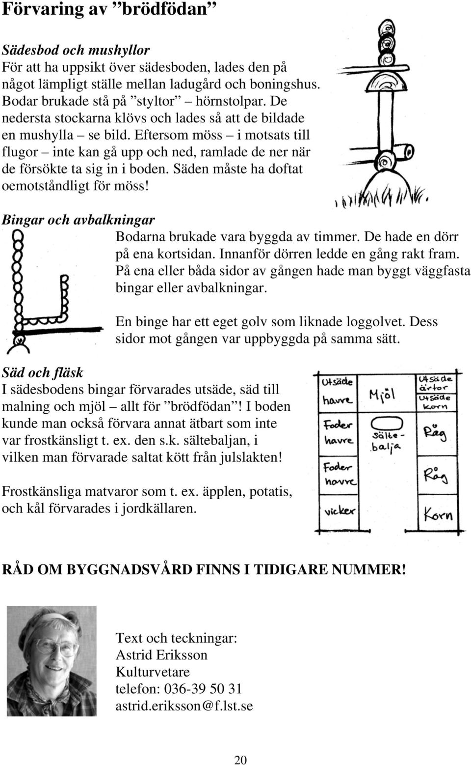 Säden måste ha doftat oemotståndligt för möss! Bingar och avbalkningar Bodarna brukade vara byggda av timmer. De hade en dörr på ena kortsidan. Innanför dörren ledde en gång rakt fram.