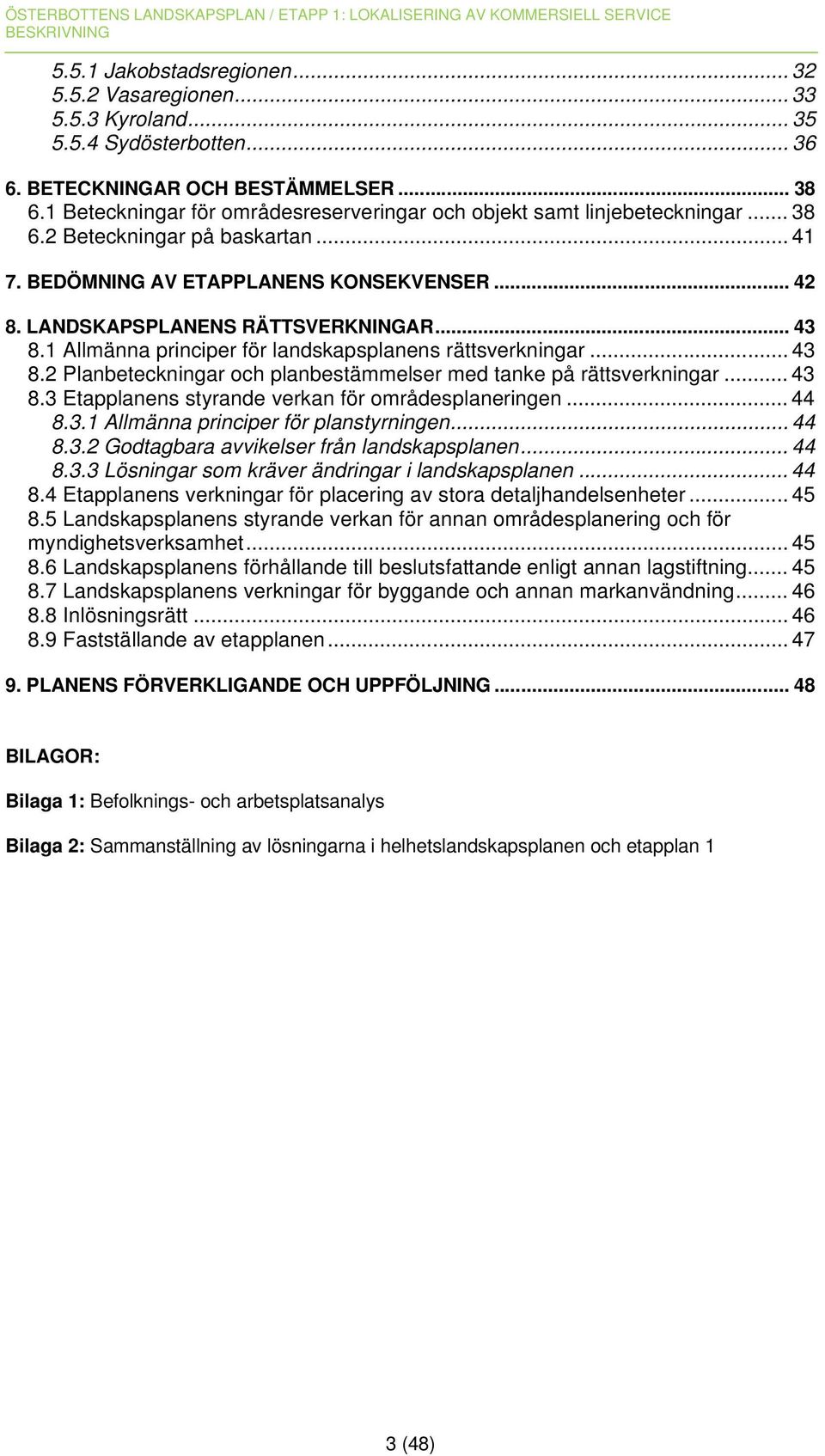 .. 43 8.1 Allmänna principer för landskapsplanens rättsverkningar... 43 8.2 Planbeteckningar och planbestämmelser med tanke på rättsverkningar... 43 8.3 Etapplanens styrande verkan för områdesplaneringen.