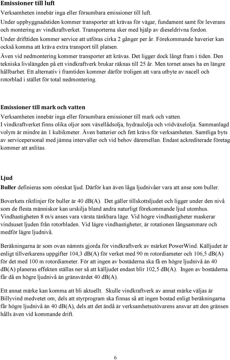 Under drifttiden kommer service att utföras cirka 2 gånger per år. Förekommande haverier kan också komma att kräva extra transport till platsen. Även vid nedmontering kommer transporter att krävas.