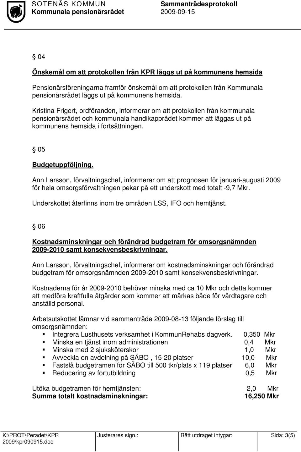 05 Budgetuppföljning. Ann Larsson, förvaltningschef, informerar om att prognosen för januari-augusti 2009 för hela omsorgsförvaltningen pekar på ett underskott med totalt -9,7 Mkr.