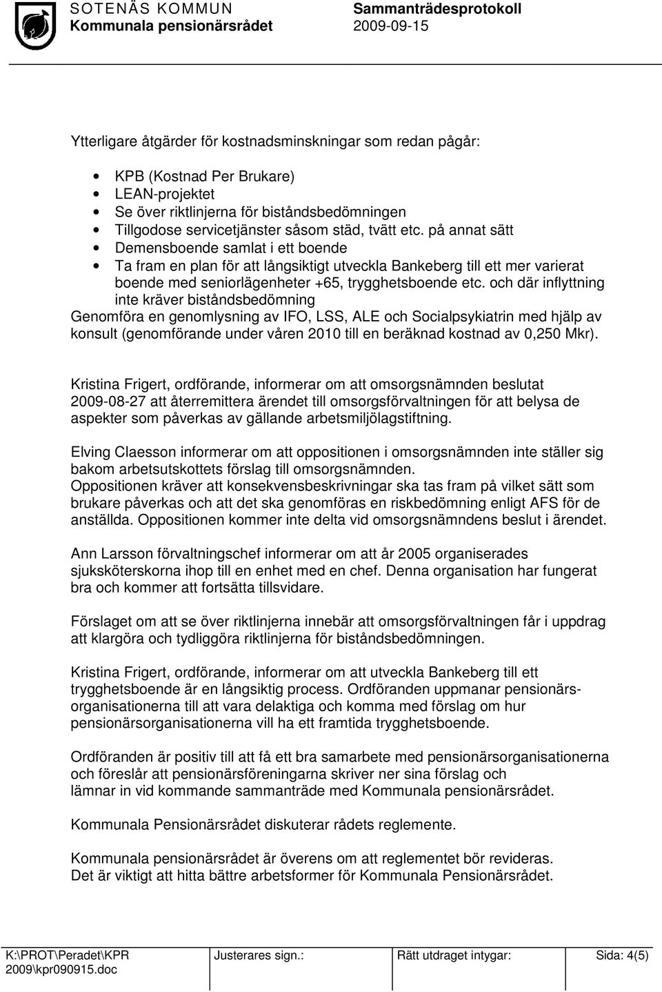 och där inflyttning inte kräver biståndsbedömning Genomföra en genomlysning av IFO, LSS, ALE och Socialpsykiatrin med hjälp av konsult (genomförande under våren 2010 till en beräknad kostnad av 0,250