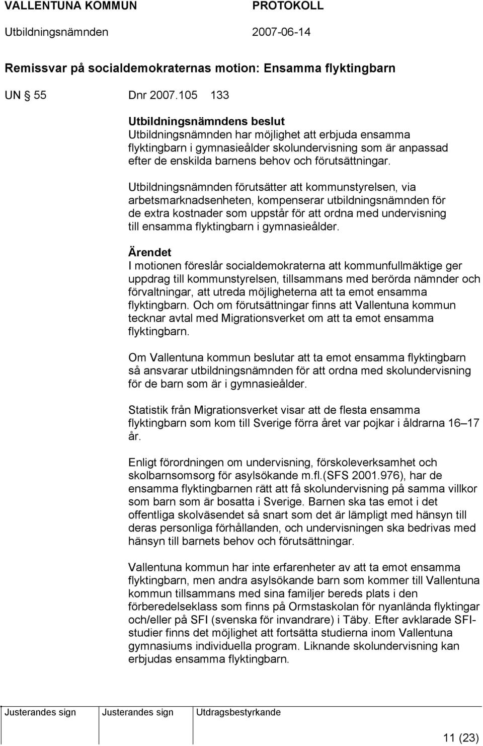 Utbildningsnämnden förutsätter att kommunstyrelsen, via arbetsmarknadsenheten, kompenserar utbildningsnämnden för de extra kostnader som uppstår för att ordna med undervisning till ensamma