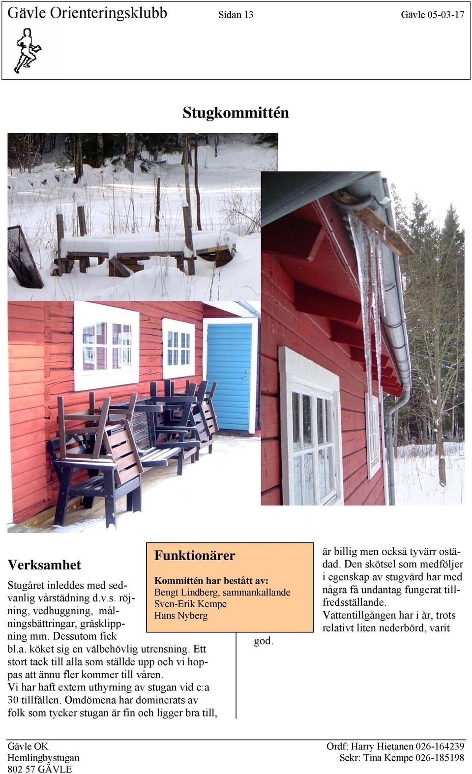 Vi har haft extern uthyrning av stugan vid c:a 30 tillfällen.