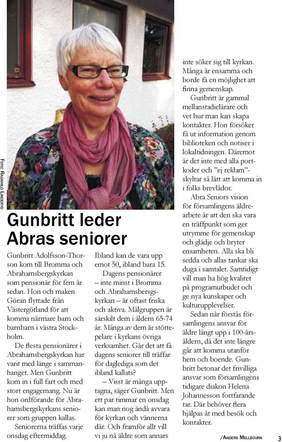 Men Gunbritt kom in i full fart och med stort engagemang. Nu är hon ordförande för Abrahamsbergskyrkans seniorer som gruppen kallas. Seniorerna träffas varje onsdag eftermiddag.