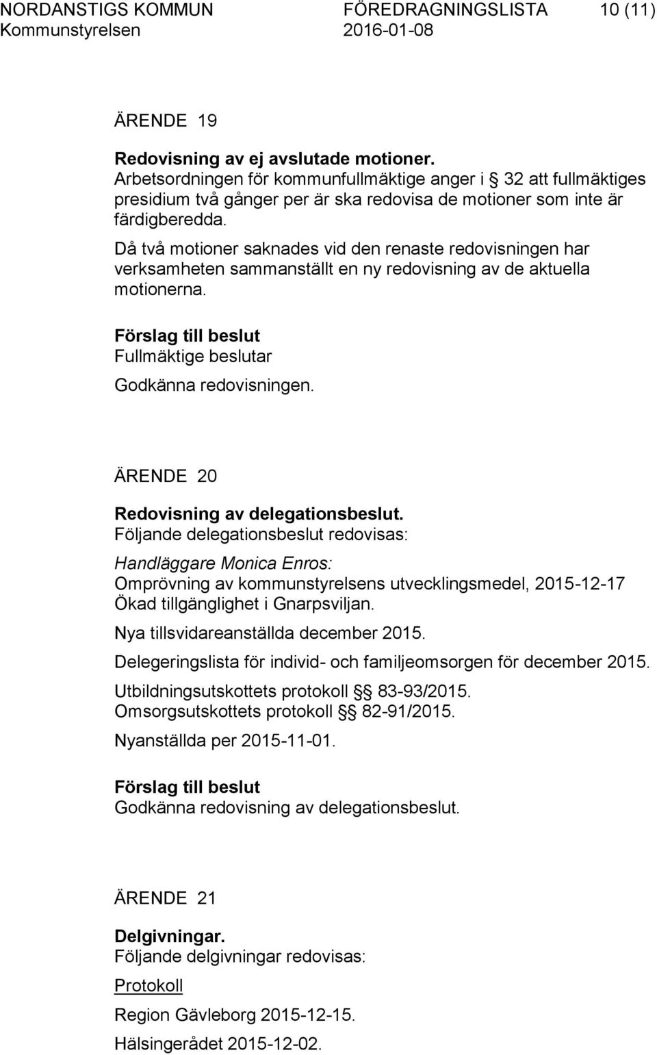 Då två motioner saknades vid den renaste redovisningen har verksamheten sammanställt en ny redovisning av de aktuella motionerna. Fullmäktige beslutar Godkänna redovisningen.