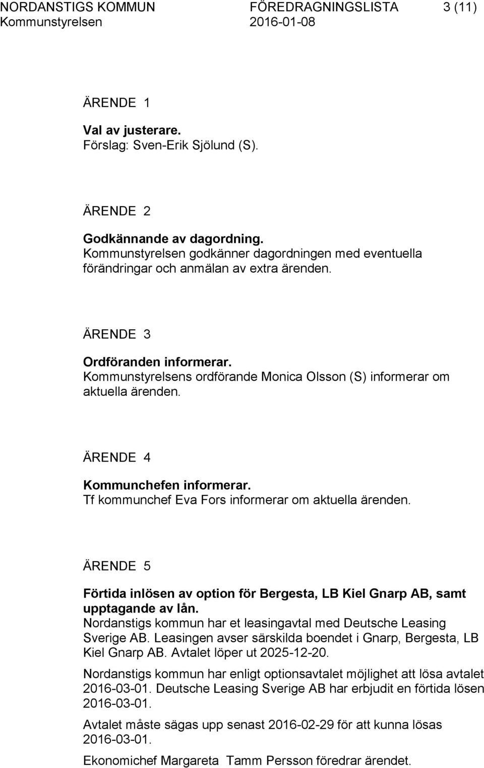 Kommunstyrelsens ordförande Monica Olsson (S) informerar om aktuella ärenden. ÄRENDE 4 Kommunchefen informerar. Tf kommunchef Eva Fors informerar om aktuella ärenden.