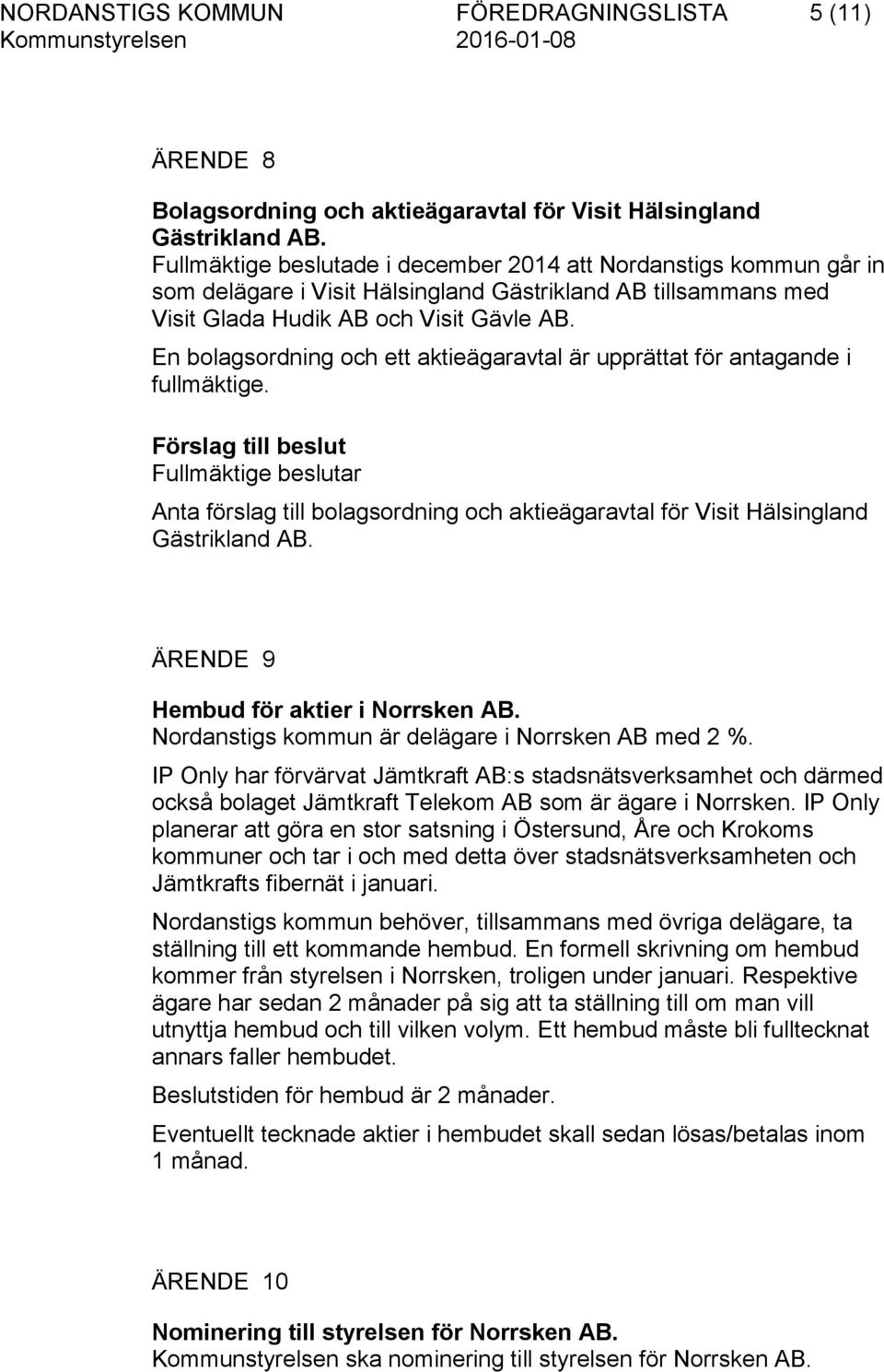 En bolagsordning och ett aktieägaravtal är upprättat för antagande i fullmäktige. Fullmäktige beslutar Anta förslag till bolagsordning och aktieägaravtal för Visit Hälsingland Gästrikland AB.