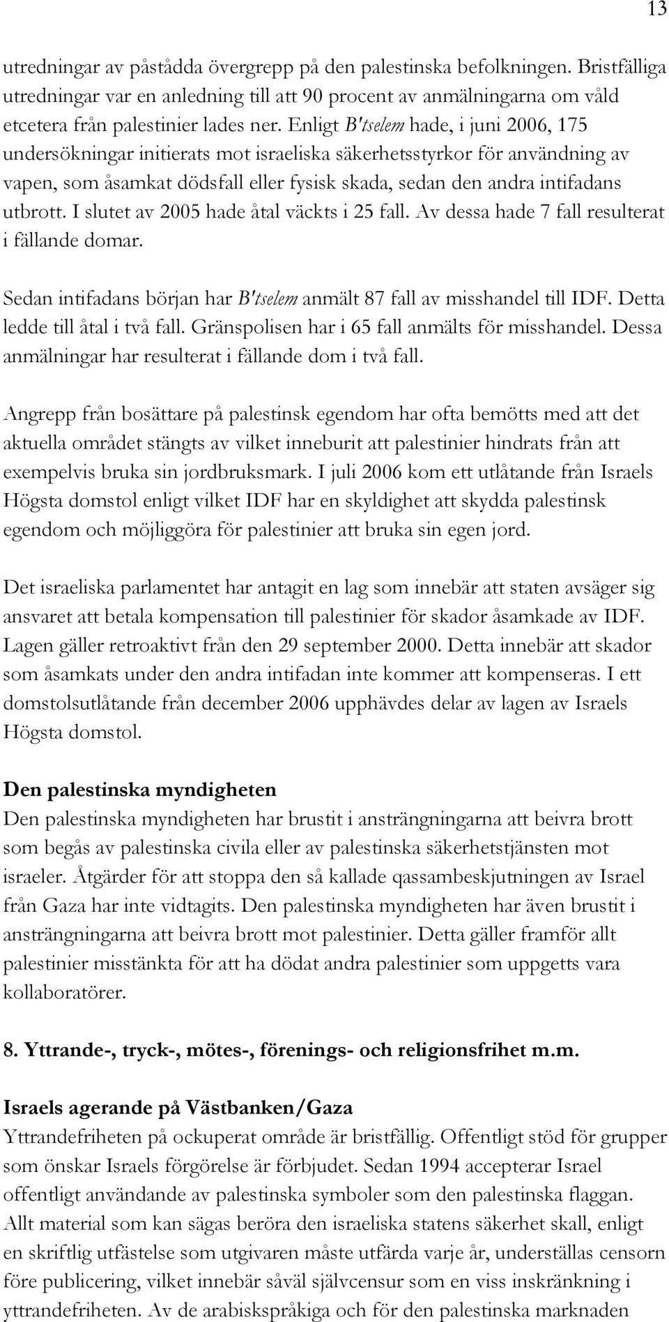 I slutet av 2005 hade åtal väckts i 25 fall. Av dessa hade 7 fall resulterat i fällande domar. Sedan intifadans början har B'tselem anmält 87 fall av misshandel till IDF.