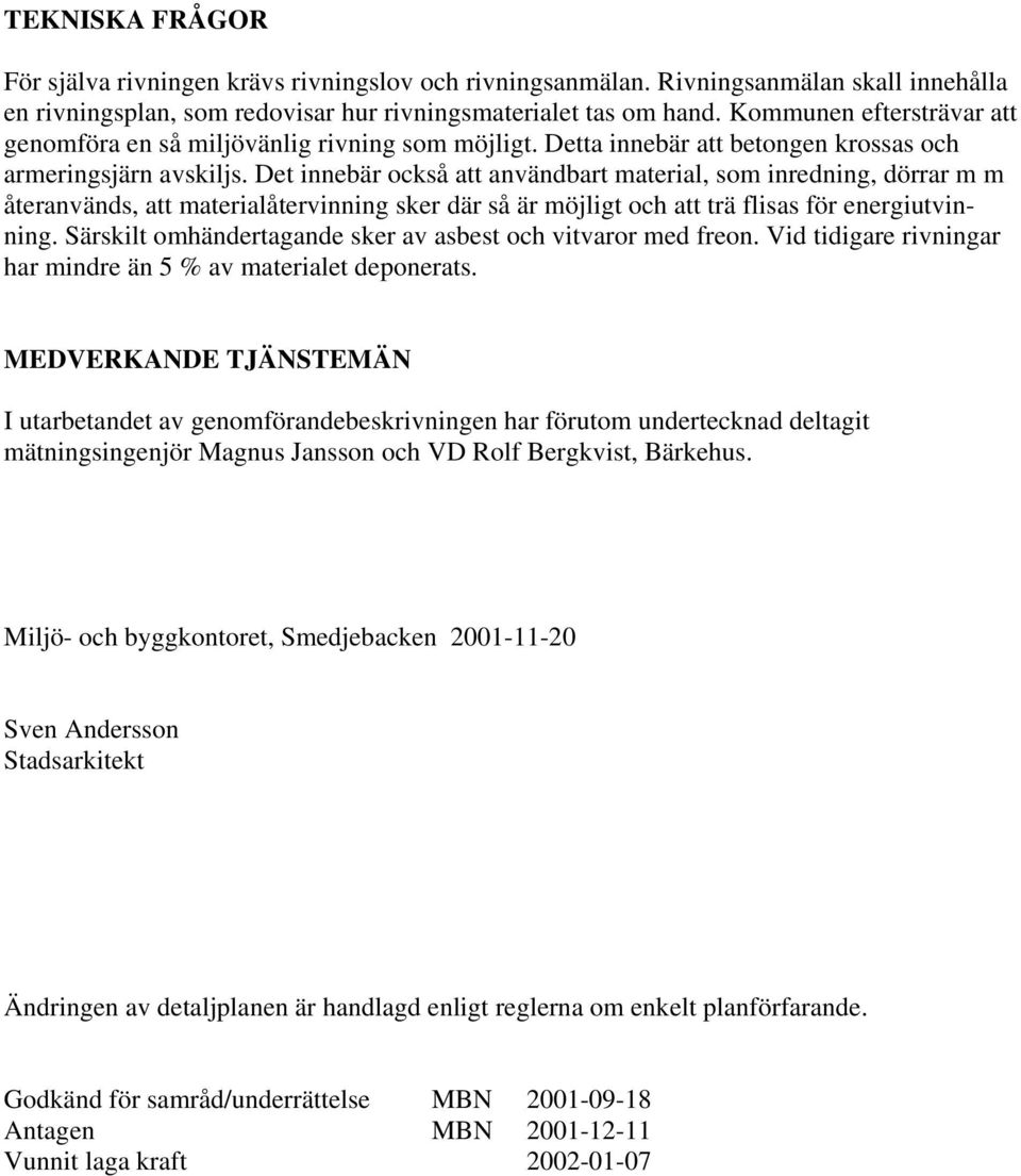 Det innebär också att användbart material, som inredning, dörrar m m återanvänds, att materialåtervinning sker där så är möjligt och att trä flisas för energiutvinning.