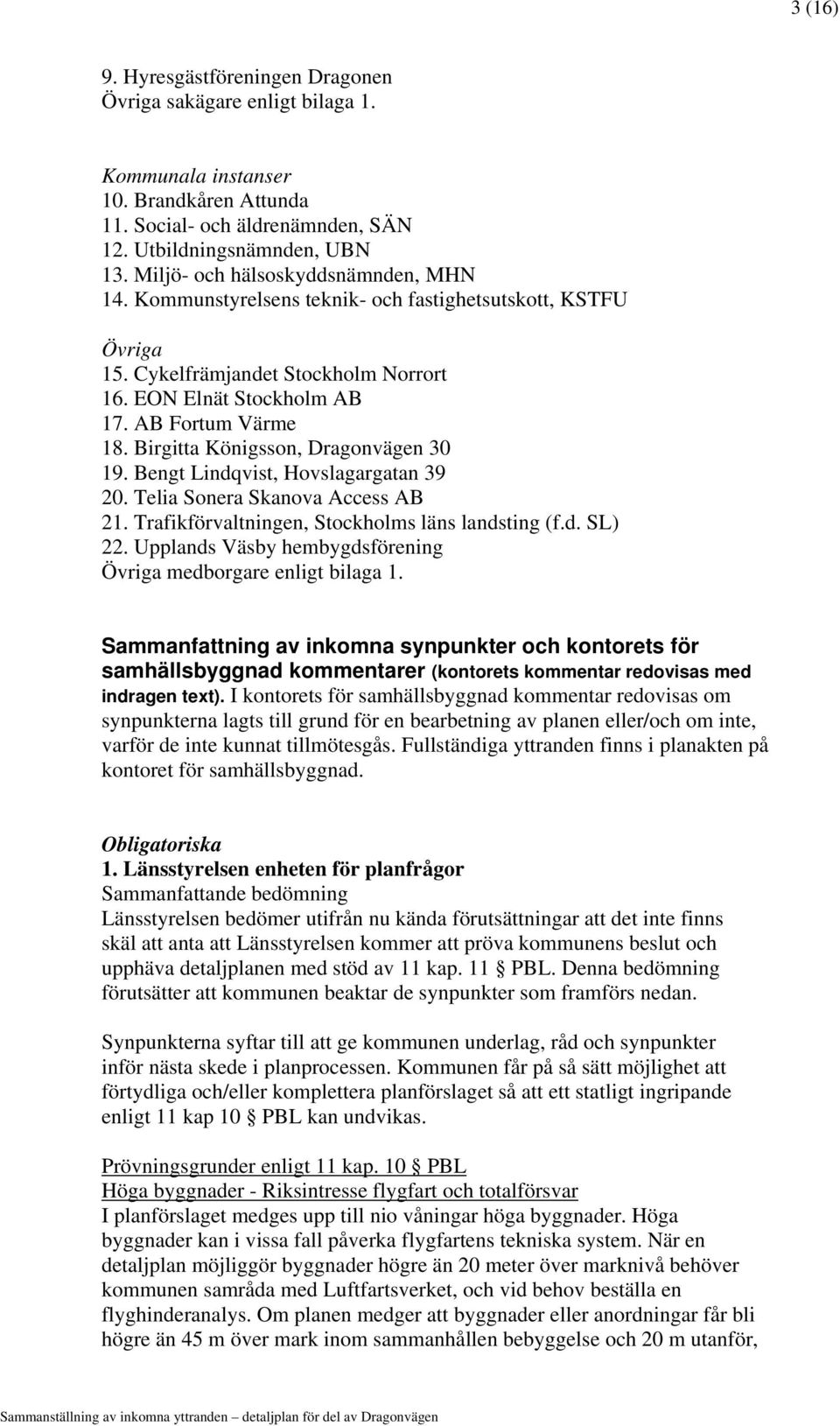 Birgitta Königsson, Dragonvägen 30 19. Bengt Lindqvist, Hovslagargatan 39 20. Telia Sonera Skanova Access AB 21. Trafikförvaltningen, Stockholms läns landsting (f.d. SL) 22.