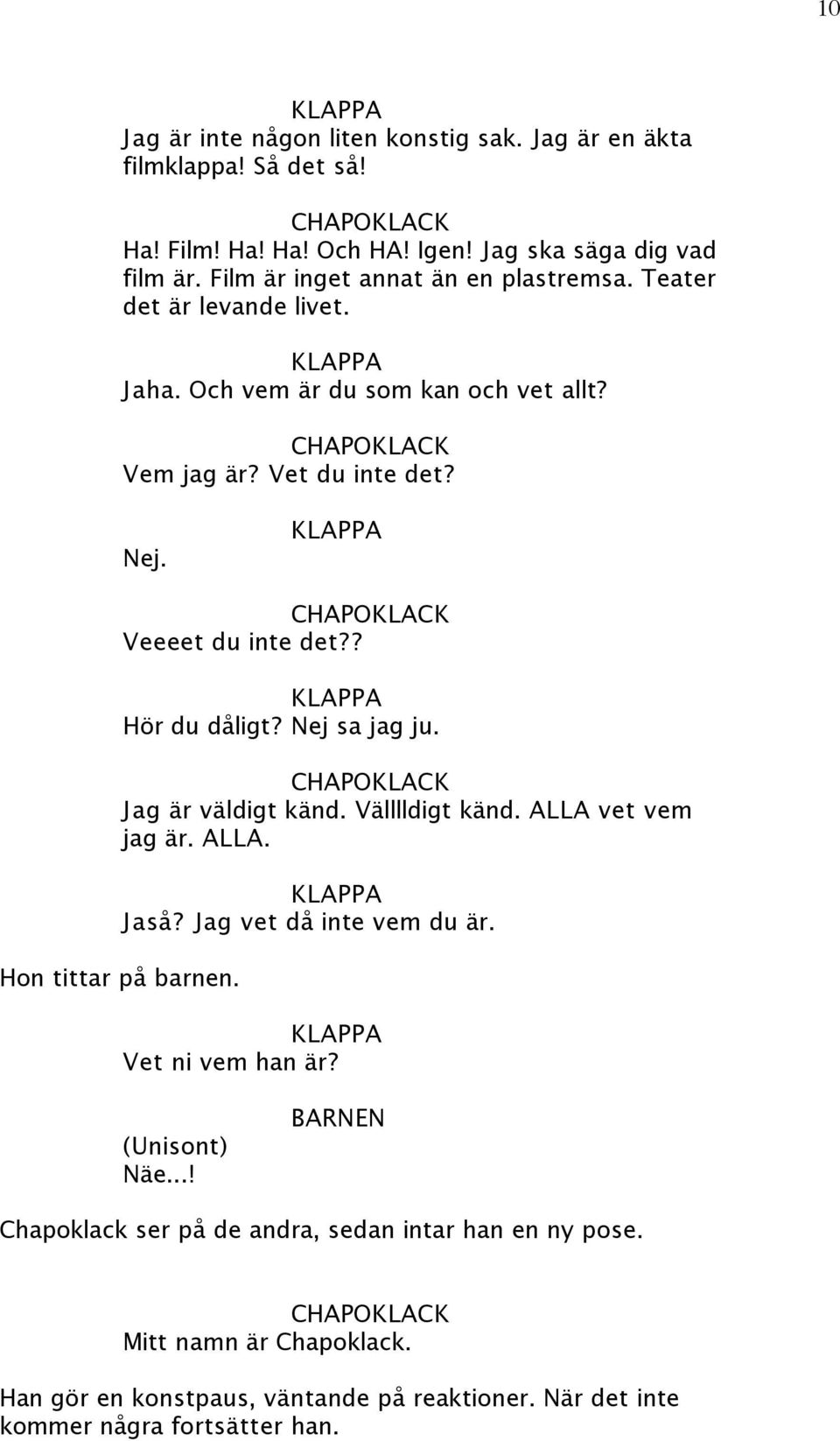 ? Hör du dåligt? Nej sa jag ju. Jag är väldigt känd. Välllldigt känd. ALLA vet vem jag är. ALLA. Jaså? Jag vet då inte vem du är. Hon tittar på barnen.