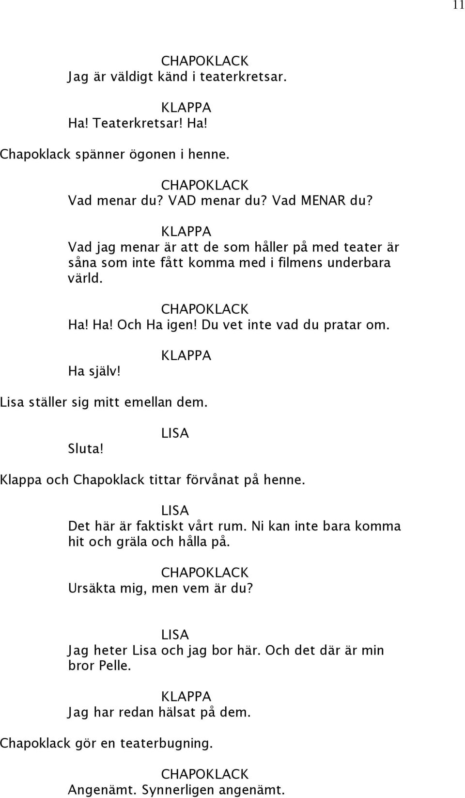 Ha själv! Lisa ställer sig mitt emellan dem. Sluta! Klappa och Chapoklack tittar förvånat på henne. Det här är faktiskt vårt rum.