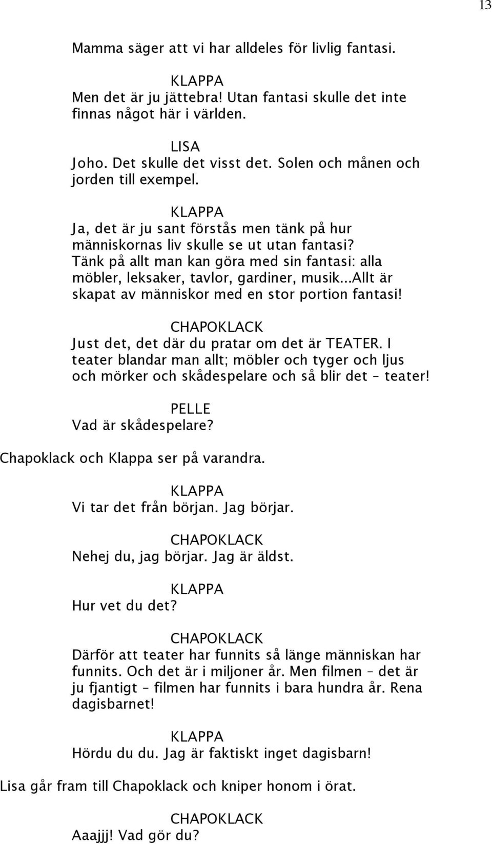 Tänk på allt man kan göra med sin fantasi: alla möbler, leksaker, tavlor, gardiner, musik...allt är skapat av människor med en stor portion fantasi! Just det, det där du pratar om det är TEATER.