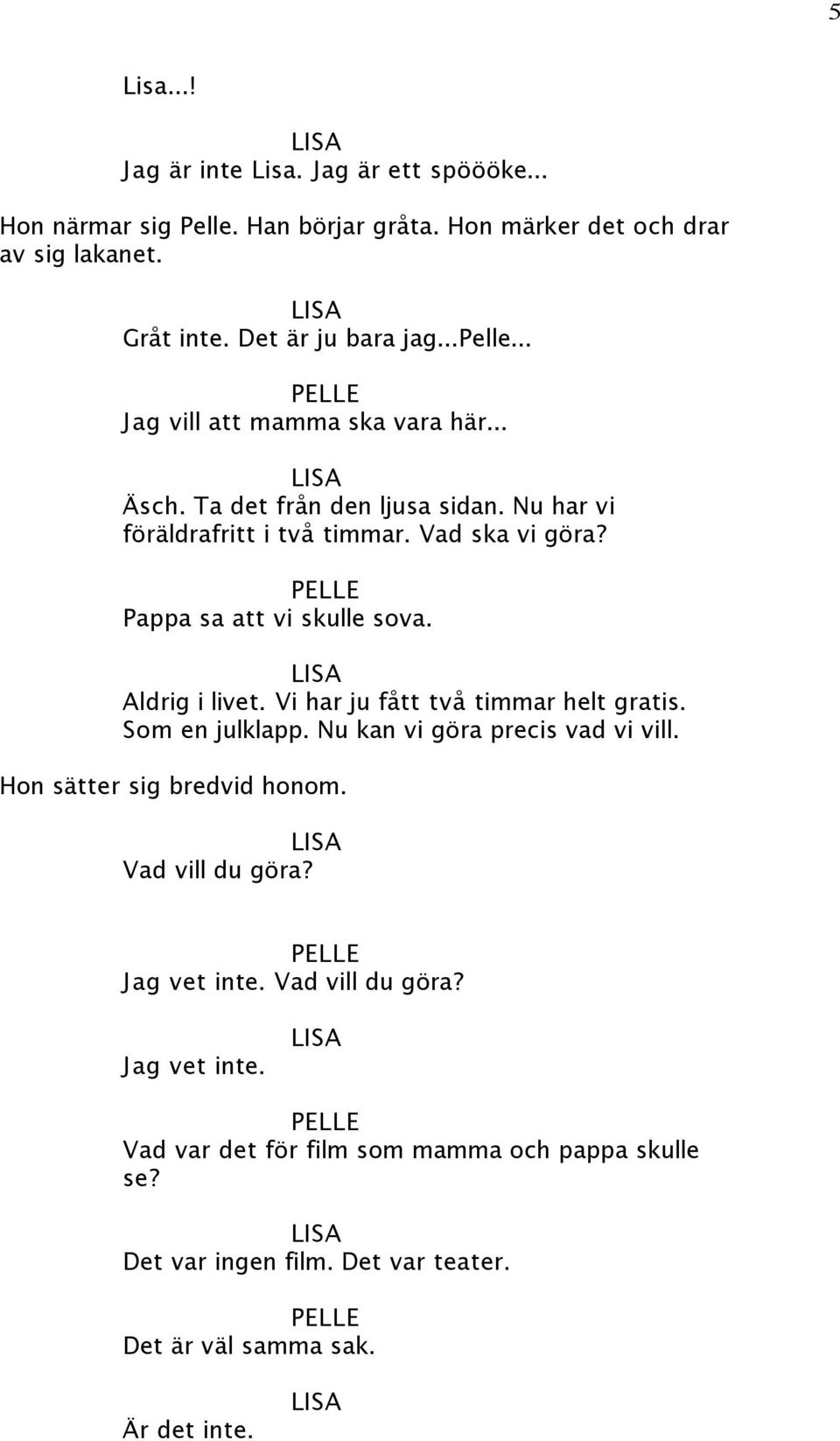 Pappa sa att vi skulle sova. Aldrig i livet. Vi har ju fått två timmar helt gratis. Som en julklapp. Nu kan vi göra precis vad vi vill.