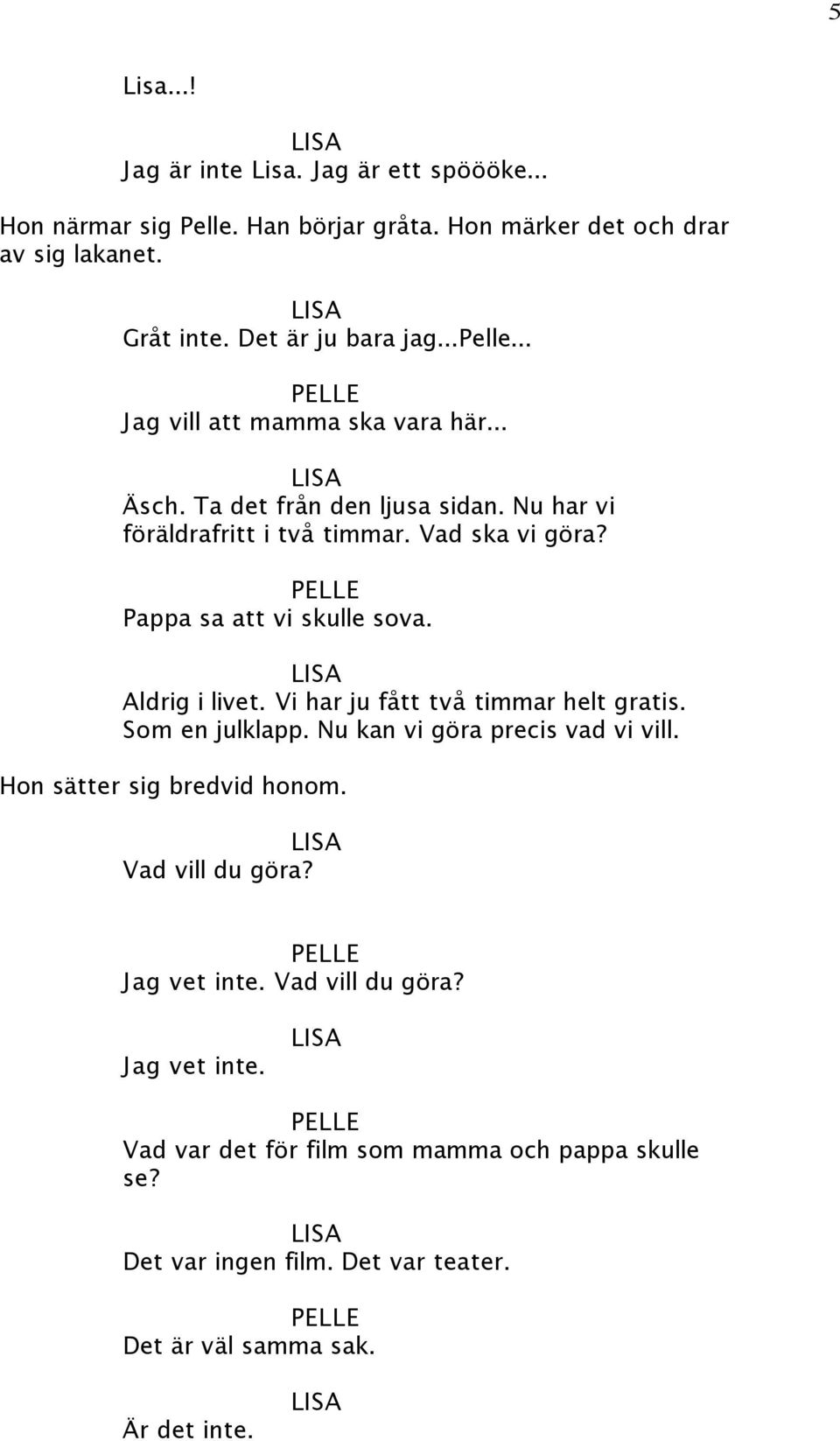 Pappa sa att vi skulle sova. Aldrig i livet. Vi har ju fått två timmar helt gratis. Som en julklapp. Nu kan vi göra precis vad vi vill.