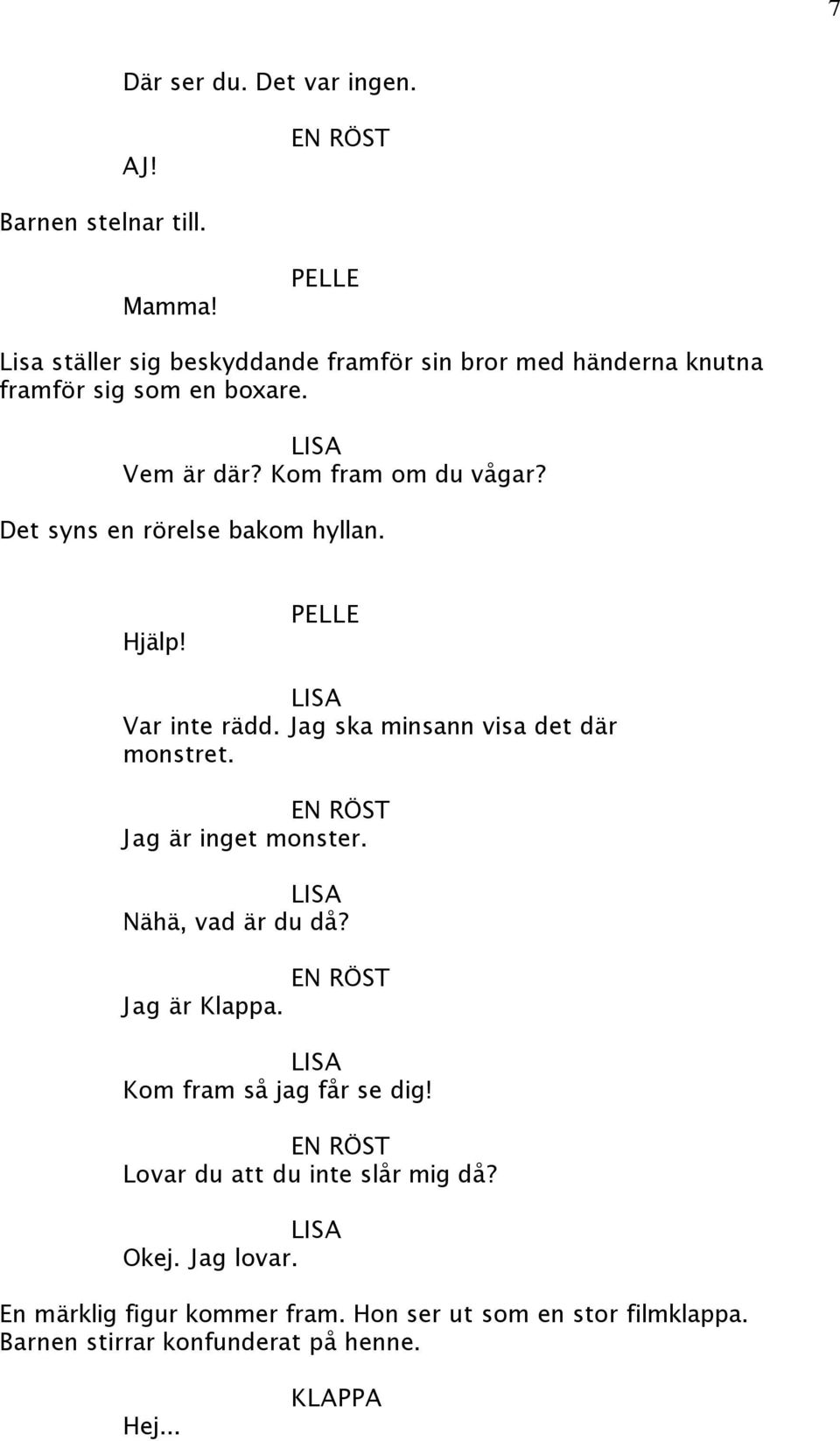 Det syns en rörelse bakom hyllan. Hjälp! Var inte rädd. Jag ska minsann visa det där monstret. EN RÖST Jag är inget monster.