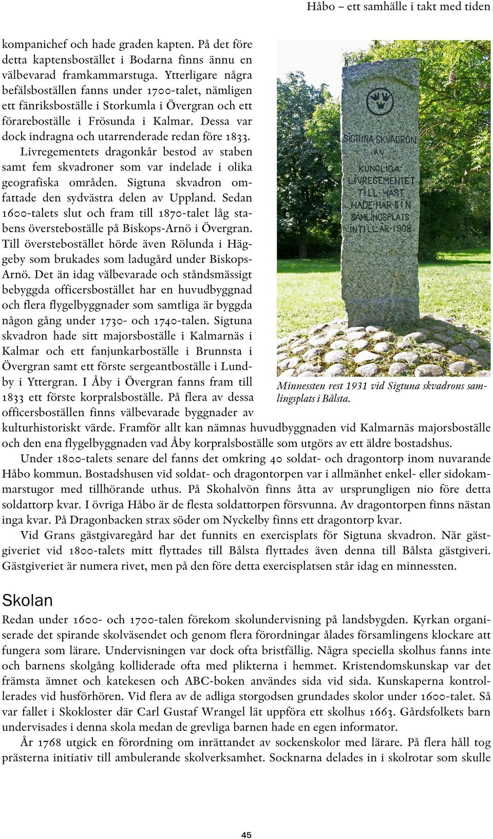 Dessa var dock indragna och utarrenderade redan före 1833. Livregementets dragonkår bestod av staben samt fem skvadroner som var indelade i olika geografiska områden.