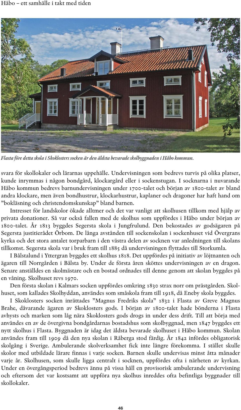 I socknarna i nuvarande Håbo kommun bedrevs barnundervisningen under 1700-talet och början av 1800-talet av bland andra klockare, men även bondhustrur, klockarhustrur, kaplaner och dragoner har haft