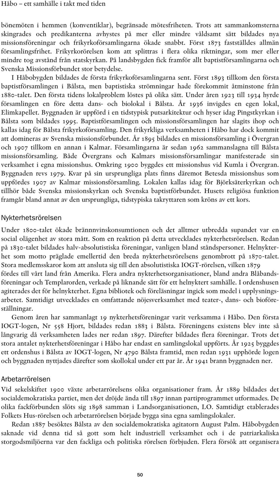 Först 1873 fastställdes allmän församlingsfrihet. Frikyrkorörelsen kom att splittras i flera olika riktningar, som mer eller mindre tog avstånd från statskyrkan.