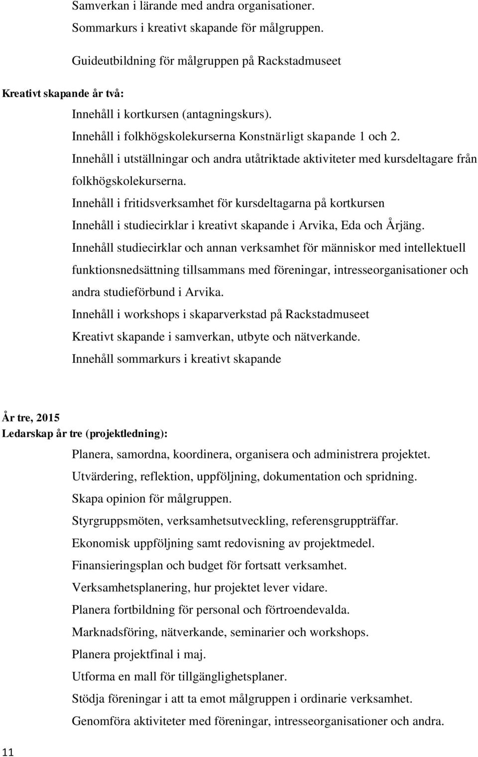 Innehåll i utställningar och andra utåtriktade aktiviteter med kursdeltagare från folkhögskolekurserna.