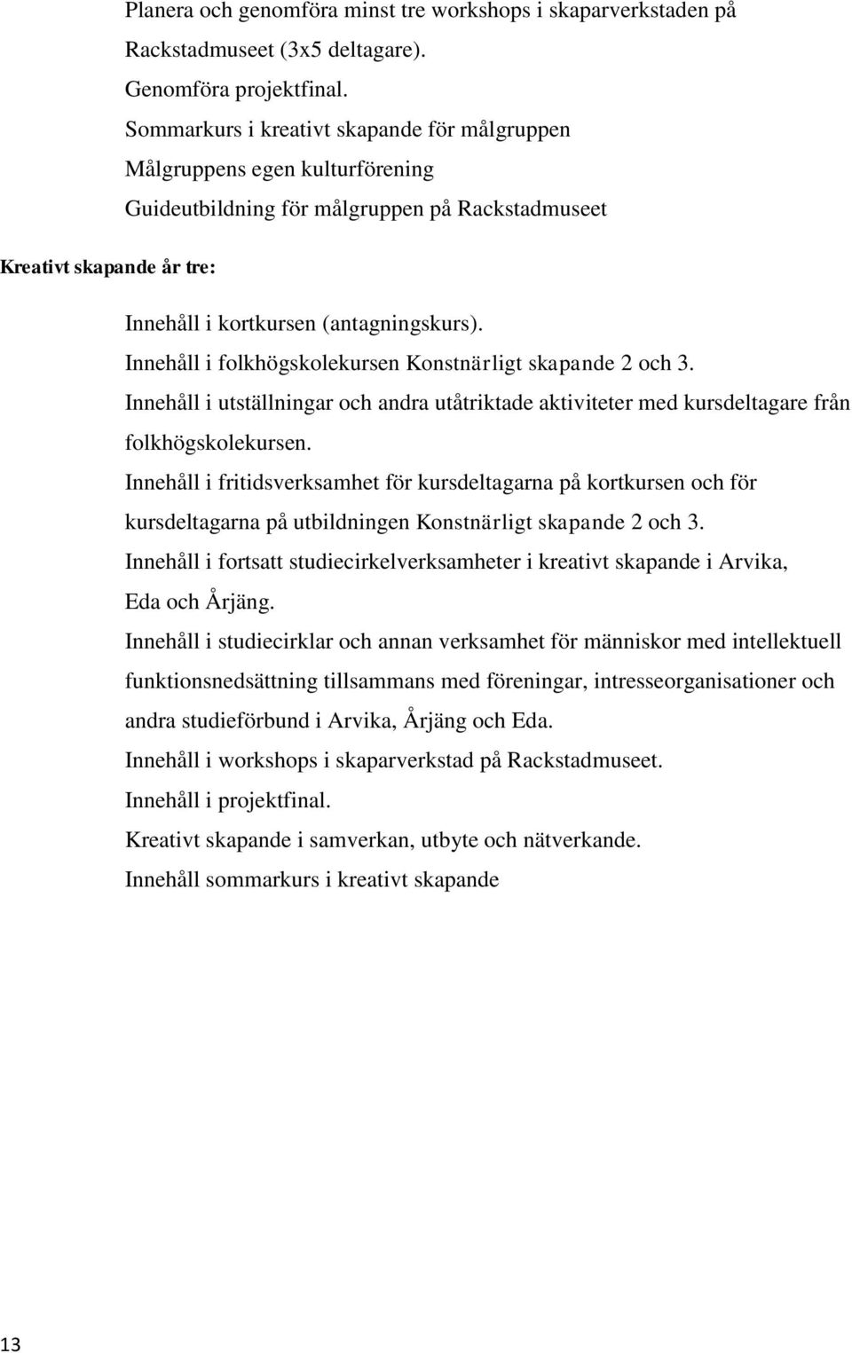 Innehåll i folkhögskolekursen Konstnärligt skapande 2 och 3. Innehåll i utställningar och andra utåtriktade aktiviteter med kursdeltagare från folkhögskolekursen.