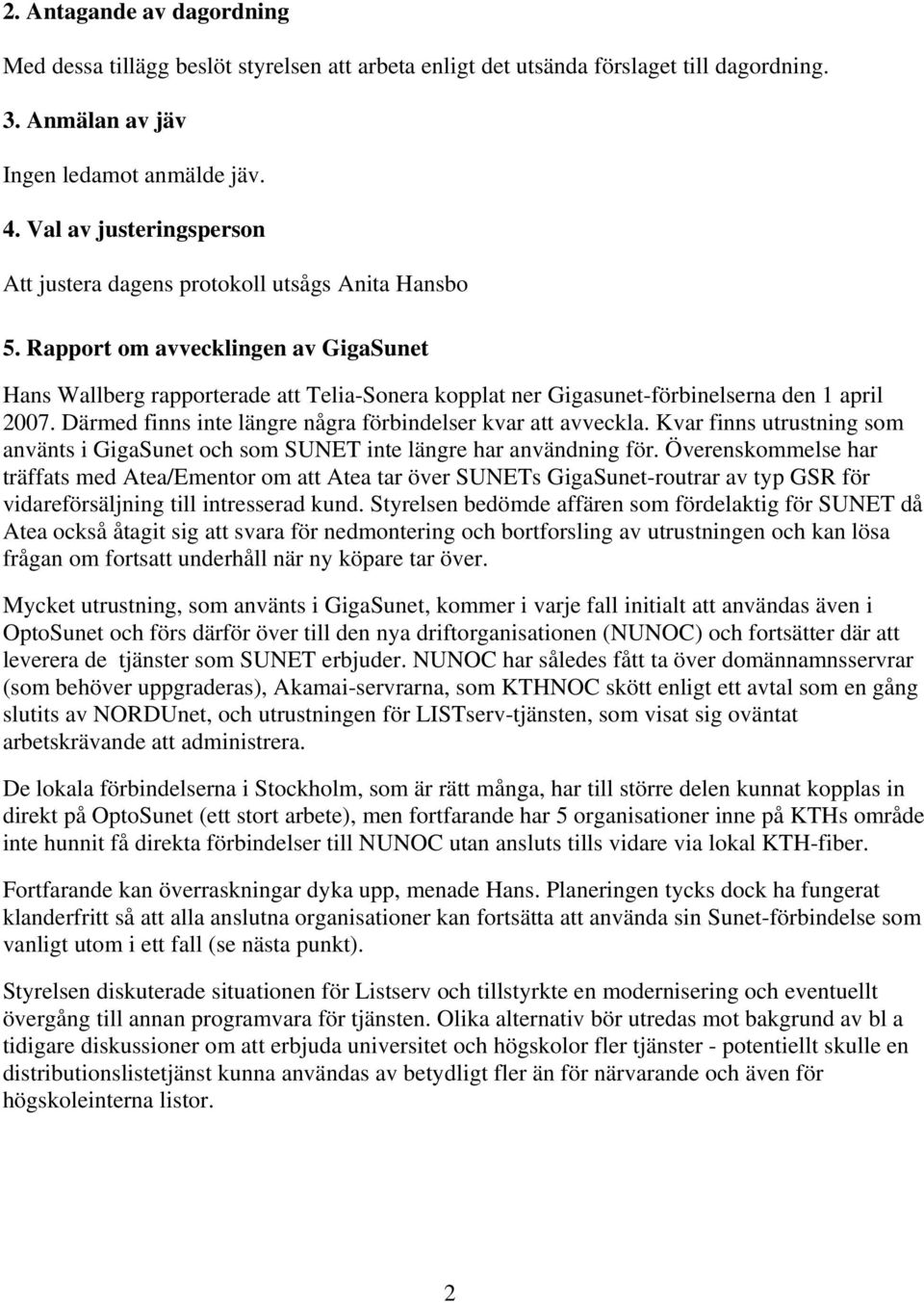 Rapport om avvecklingen av GigaSunet Hans Wallberg rapporterade att Telia-Sonera kopplat ner Gigasunet-förbinelserna den 1 april 2007. Därmed finns inte längre några förbindelser kvar att avveckla.