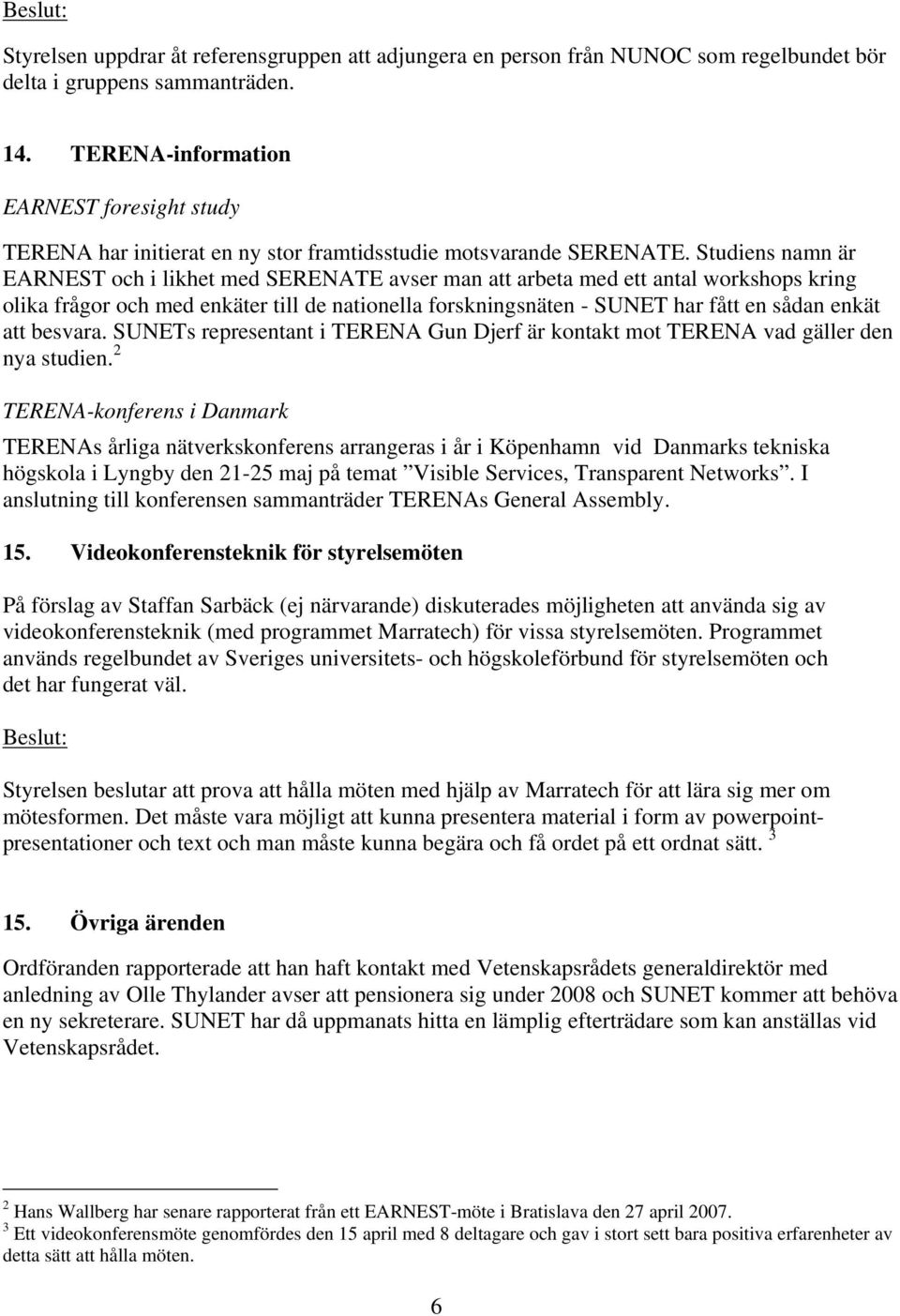 Studiens namn är EARNEST och i likhet med SERENATE avser man att arbeta med ett antal workshops kring olika frågor och med enkäter till de nationella forskningsnäten - SUNET har fått en sådan enkät