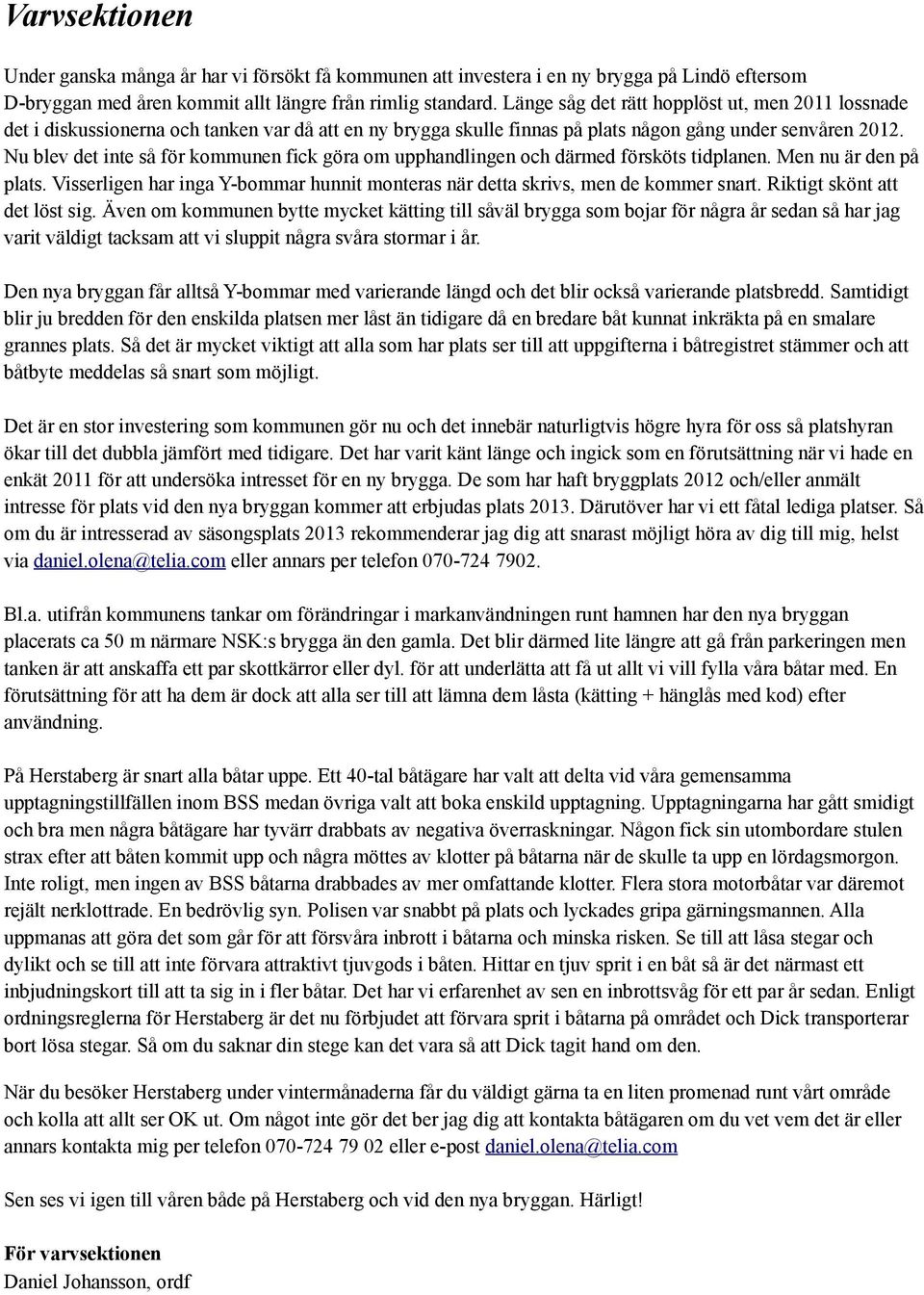 Nu blev det inte så för kommunen fick göra om upphandlingen och därmed försköts tidplanen. Men nu är den på plats. Visserligen har inga Y-bommar hunnit monteras när detta skrivs, men de kommer snart.